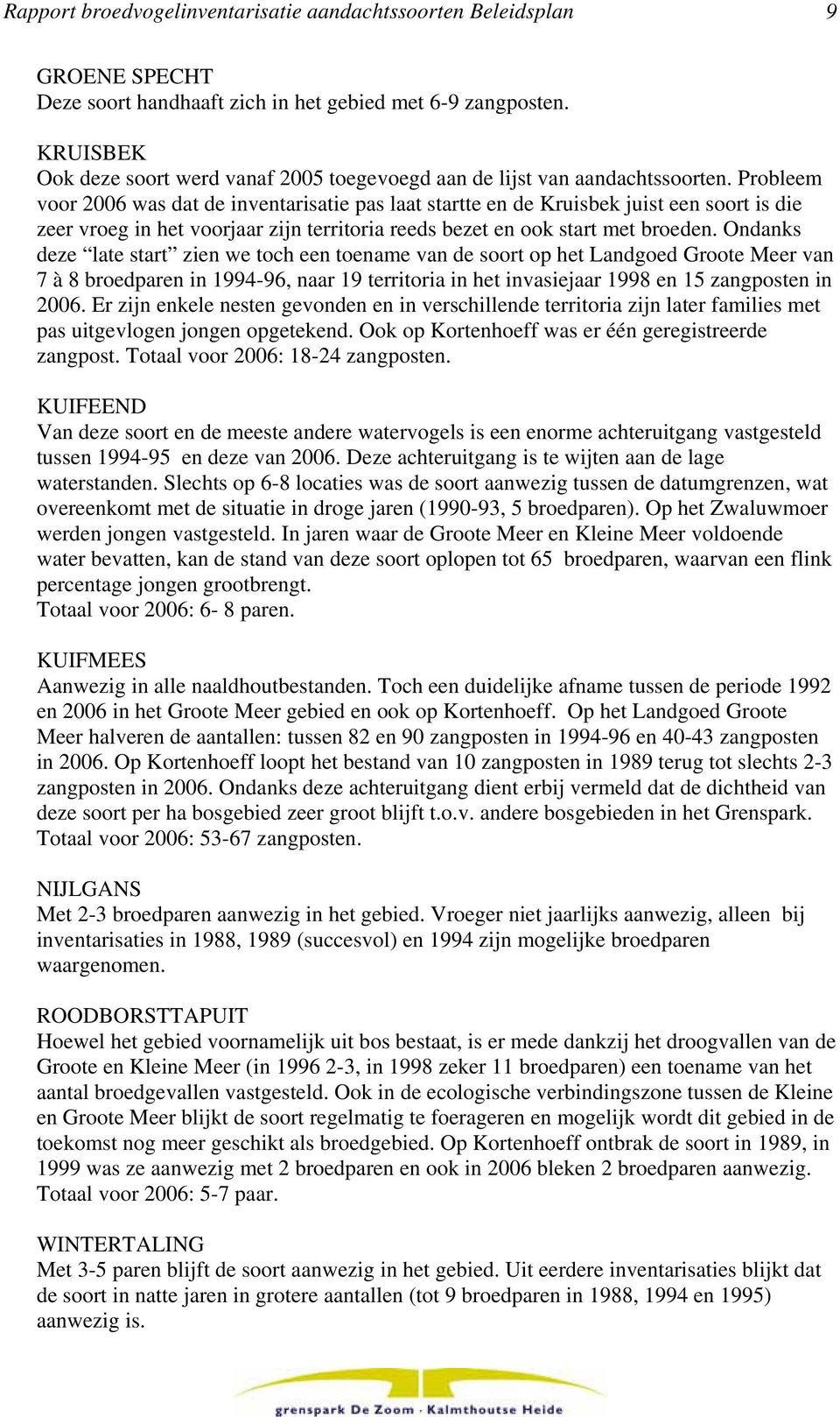 Probleem voor 2006 was dat de inventarisatie pas laat startte en de Kruisbek juist een soort is die zeer vroeg in het voorjaar zijn territoria reeds bezet en ook start met broeden.