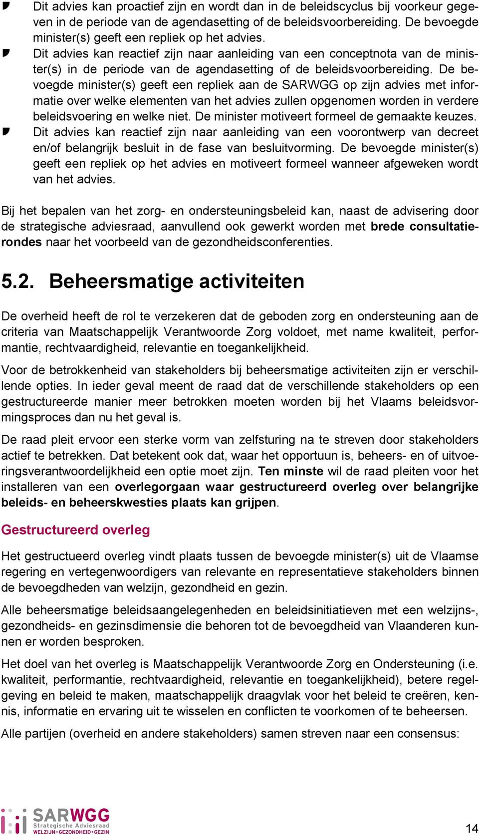 Dit advies kan reactief zijn naar aanleiding van een conceptnota van de minister(s) in de periode van de agendasetting of de beleidsvoorbereiding.