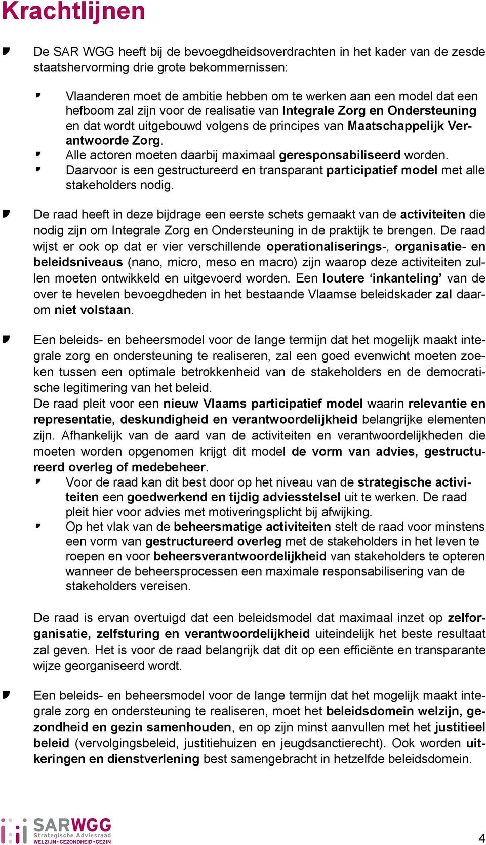 Alle actoren moeten daarbij maximaal geresponsabiliseerd worden. Daarvoor is een gestructureerd en transparant participatief model met alle stakeholders nodig.