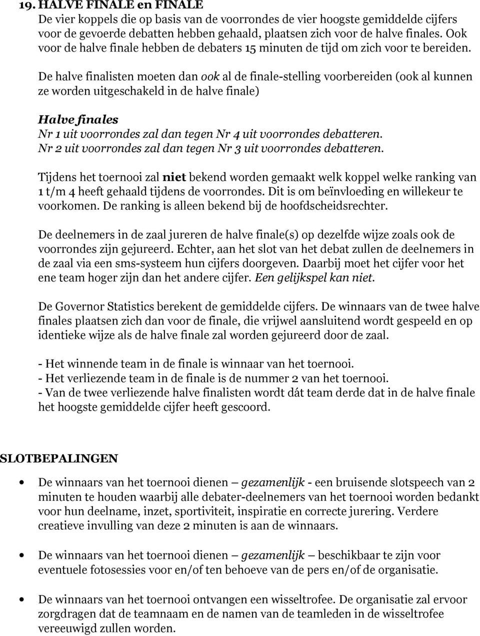 De halve finalisten moeten dan ook al de finale-stelling voorbereiden (ook al kunnen ze worden uitgeschakeld in de halve finale) Halve finales Nr 1 uit voorrondes zal dan tegen Nr 4 uit voorrondes