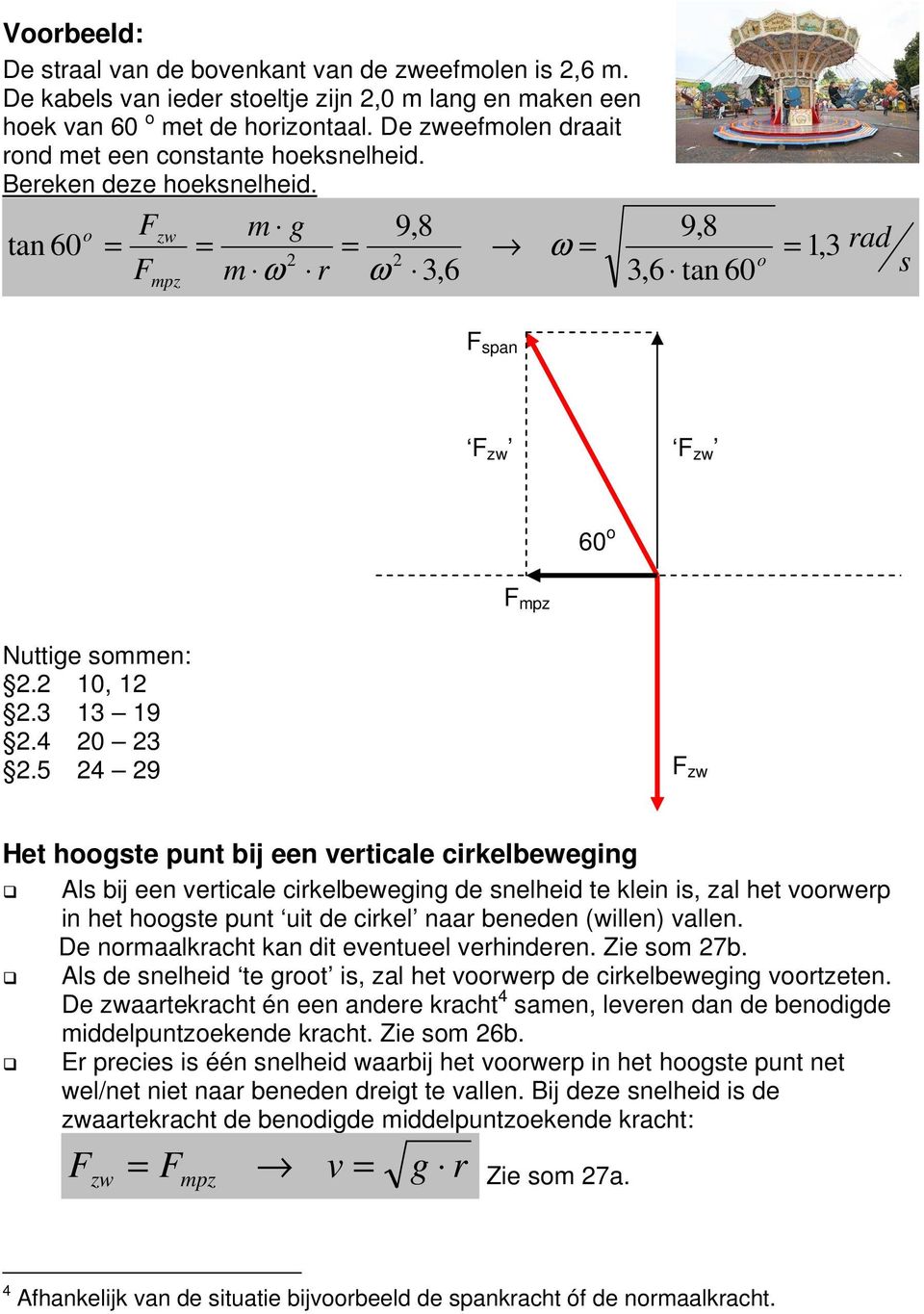 5 4 9 F zw Het hoogte punt bij een veticale cikelbeweging Al bij een veticale cikelbeweging de nelheid te klein i, zal het voowep in het hoogte punt uit de cikel naa beneden (willen) vallen.