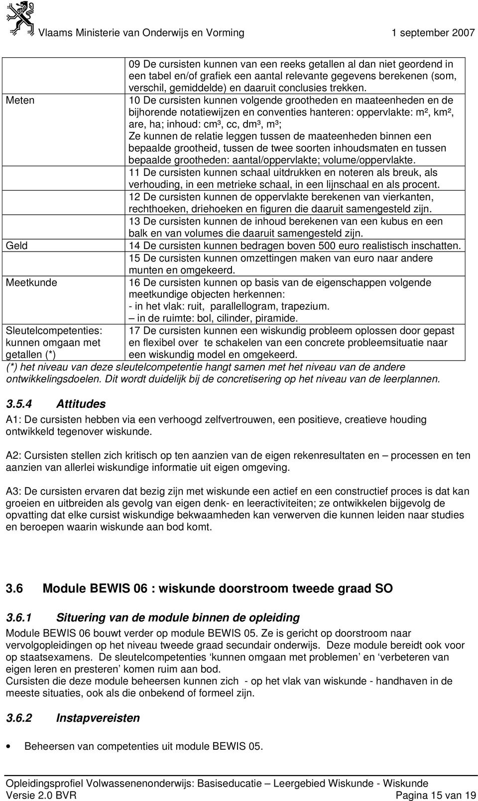 10 De cursisten kunnen volgende grootheden en maateenheden en de bijhorende notatiewijzen en conventies hanteren: oppervlakte: m², km², are, ha; inhoud: cm³, cc, dm³, m³; Ze kunnen de relatie leggen