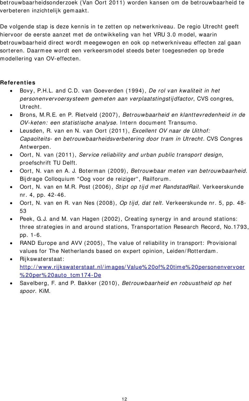 Daarmee wordt een verkeersmodel steeds beter toegesneden op brede modellering van OV-effecten. Referenties Bovy, P.H.L. and C.D. van Goeverden (1994), De rol van kwaliteit in het personenvervoersysteem gemeten aan verplaatstingstijdfactor, CVS congres, Utrecht.