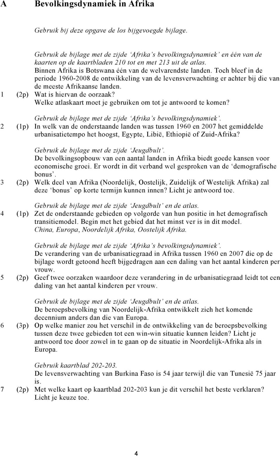 Toch bleef in de periode 1960-2008 de ontwikkeling van de levensverwachting er achter bij die van de meeste Afrikaanse landen. 1 (2p) Wat is hiervan de oorzaak?