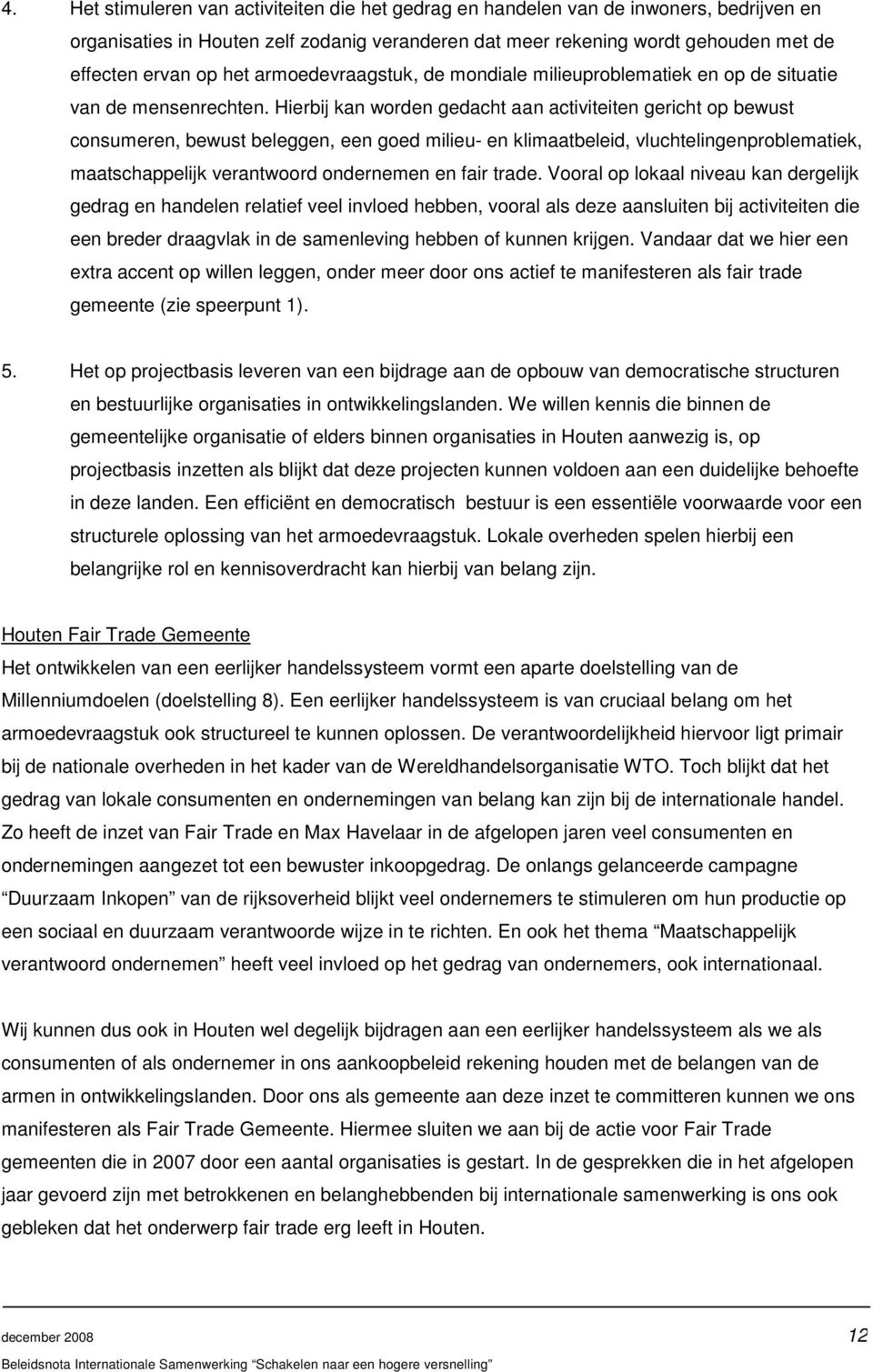 Hierbij kan worden gedacht aan activiteiten gericht op bewust consumeren, bewust beleggen, een goed milieu- en klimaatbeleid, vluchtelingenproblematiek, maatschappelijk verantwoord ondernemen en fair