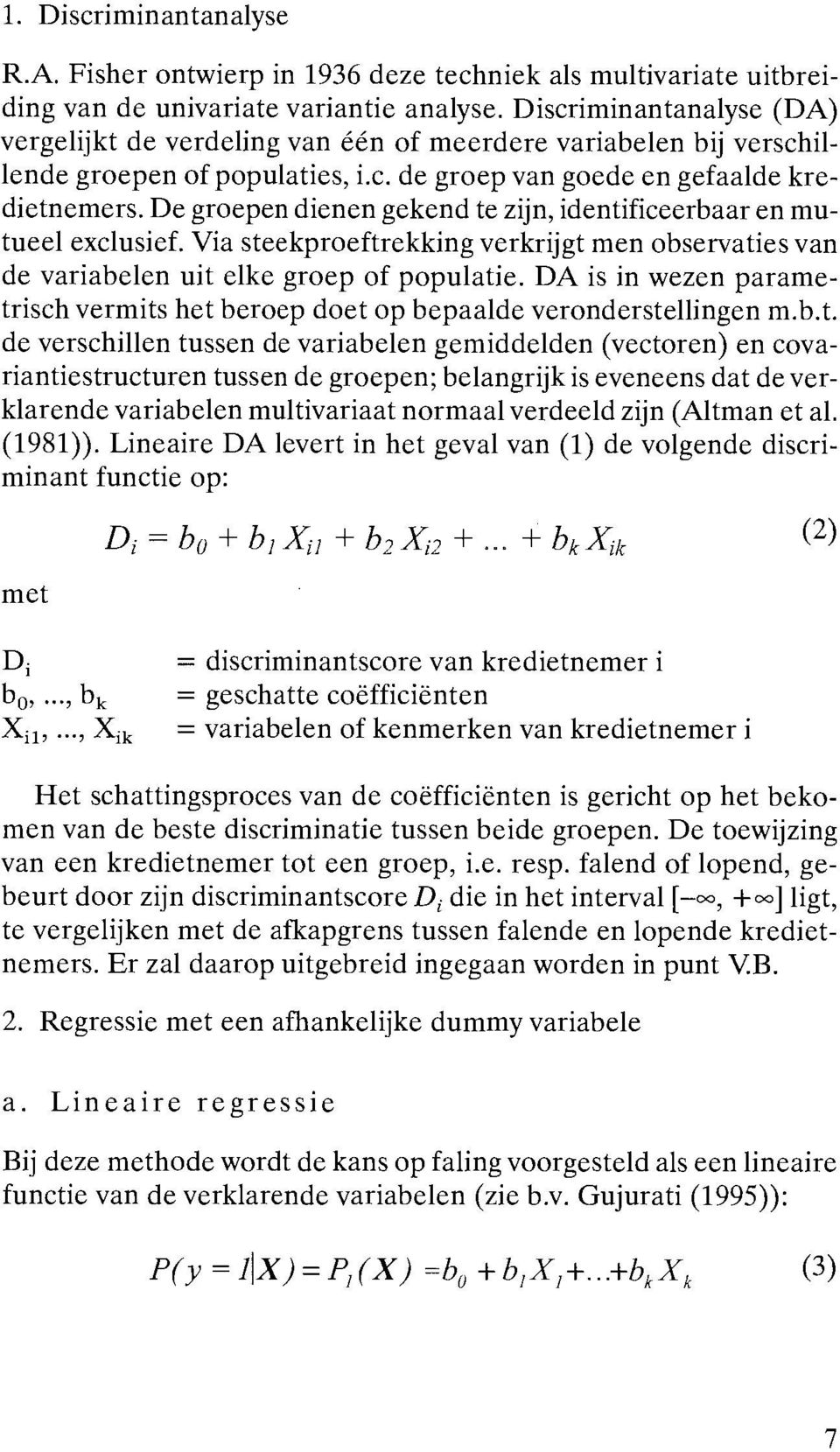 De groepen dienen gekend te zijn, identificeerbaar en mutueel exclusief. Via steekproeftrekking verkrijgt men observaties van de variabelen uit elke groep of populatie.