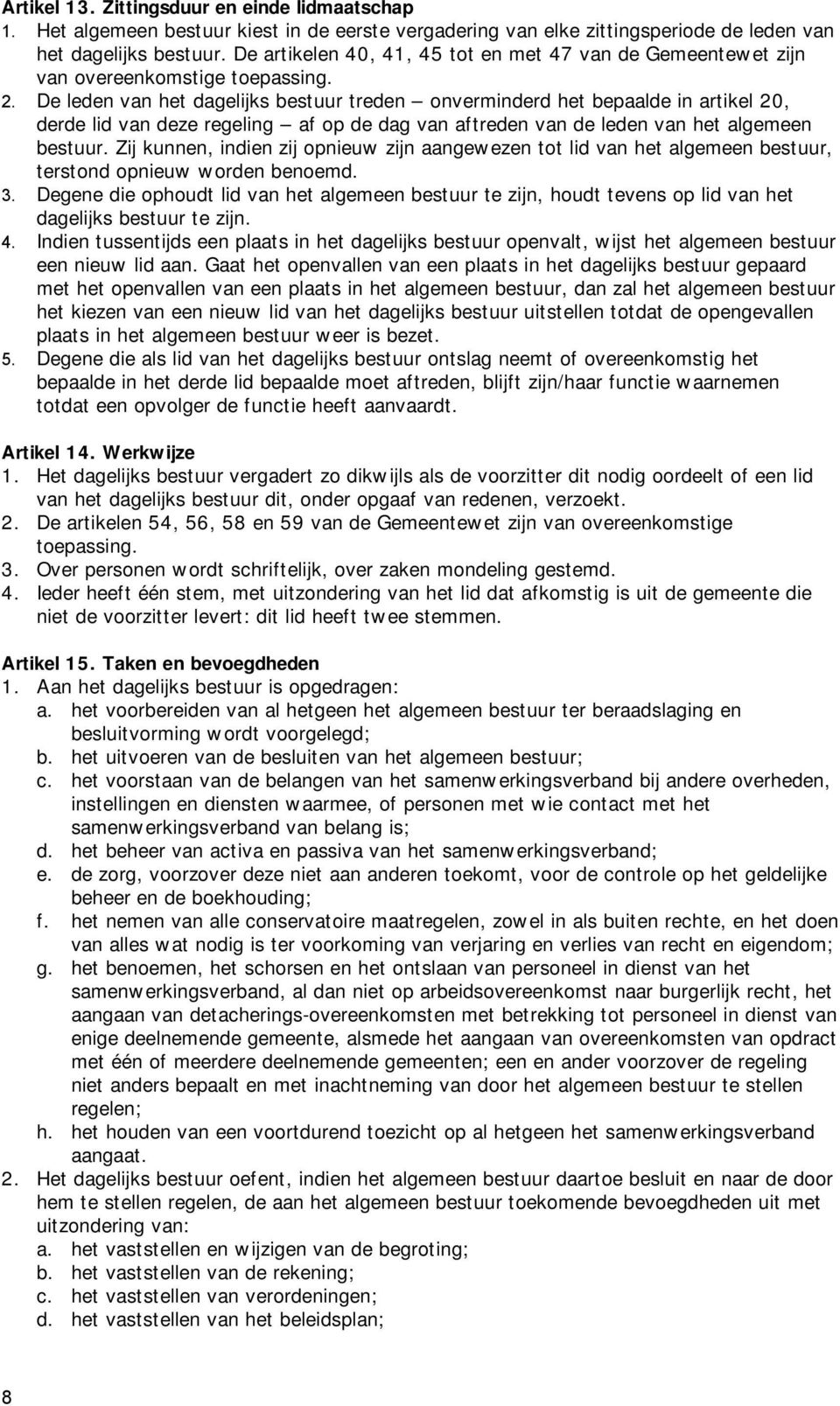 De leden van het dagelijks bestuur treden onverminderd het bepaalde in artikel 20, derde lid van deze regeling af op de dag van aftreden van de leden van het algemeen bestuur.