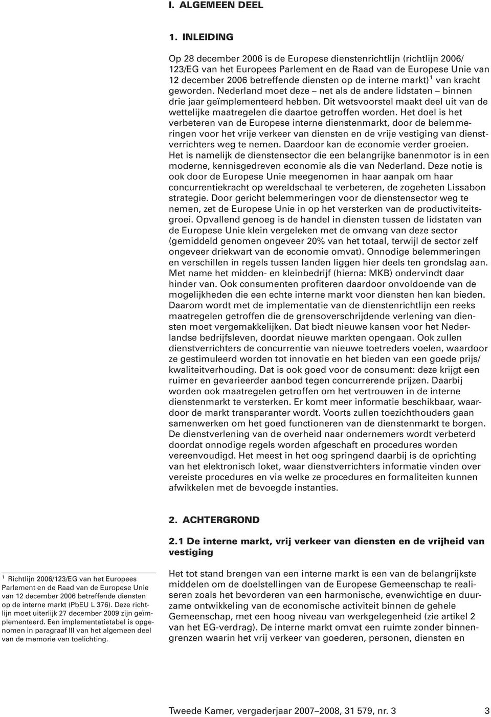 interne markt) 1 van kracht geworden. Nederland moet deze net als de andere lidstaten binnen drie jaar geïmplementeerd hebben.