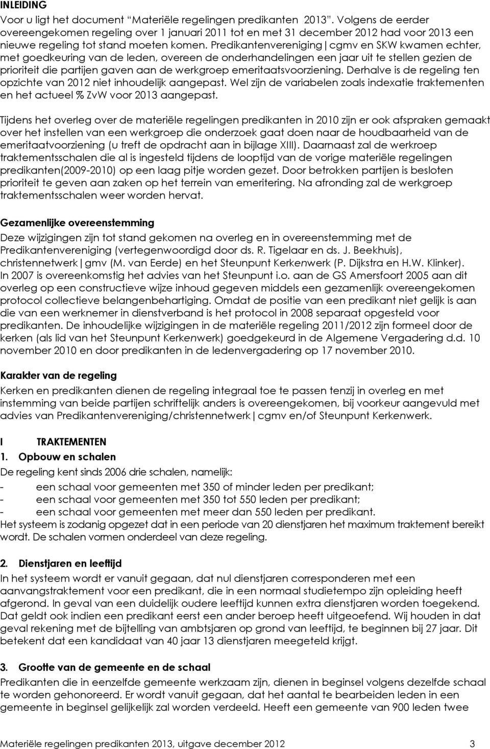 Predikantenvereniging cgmv en SKW kwamen echter, met goedkeuring van de leden, overeen de onderhandelingen een jaar uit te stellen gezien de prioriteit die partijen gaven aan de werkgroep