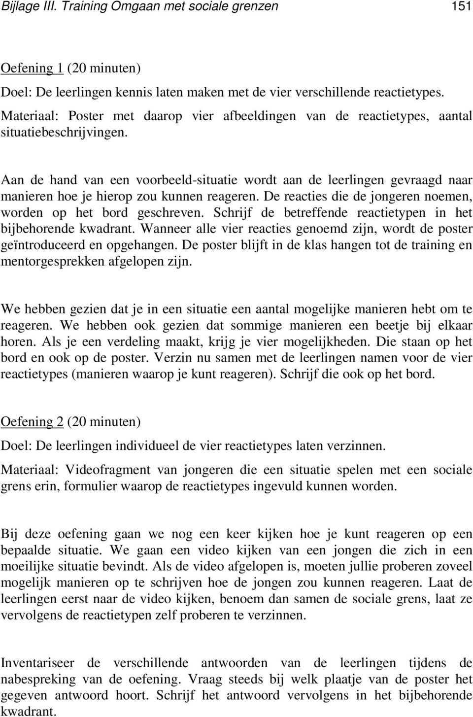 Aan de hand van een voorbeeld-situatie wordt aan de leerlingen gevraagd naar manieren hoe je hierop zou kunnen reageren. De reacties die de jongeren noemen, worden op het bord geschreven.