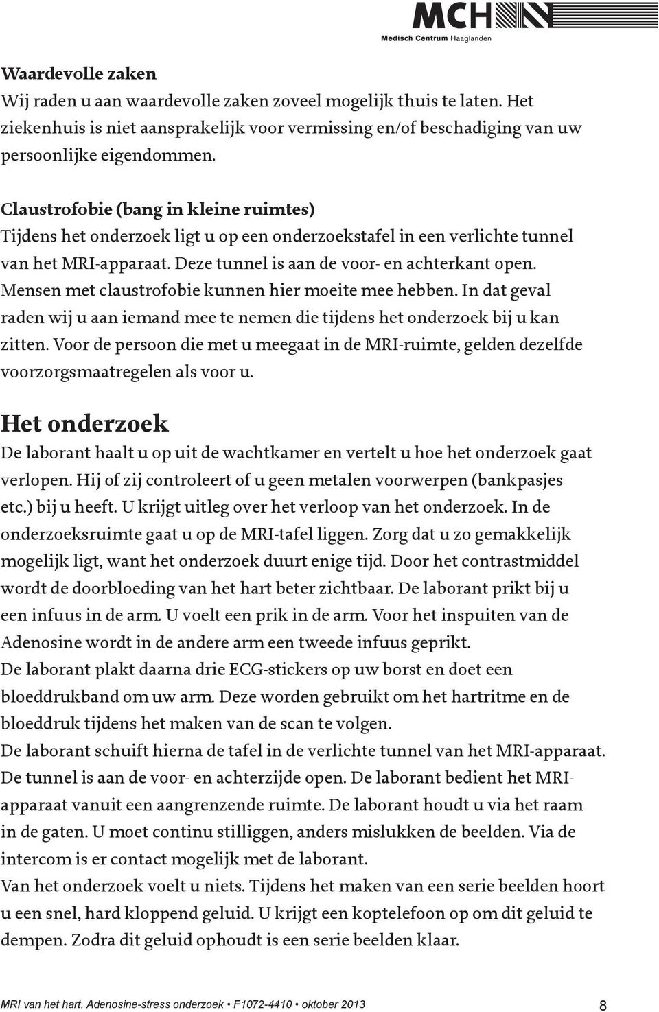 Mensen met claustrofobie kunnen hier moeite mee hebben. In dat geval raden wij u aan iemand mee te nemen die tijdens het onderzoek bij u kan zitten.