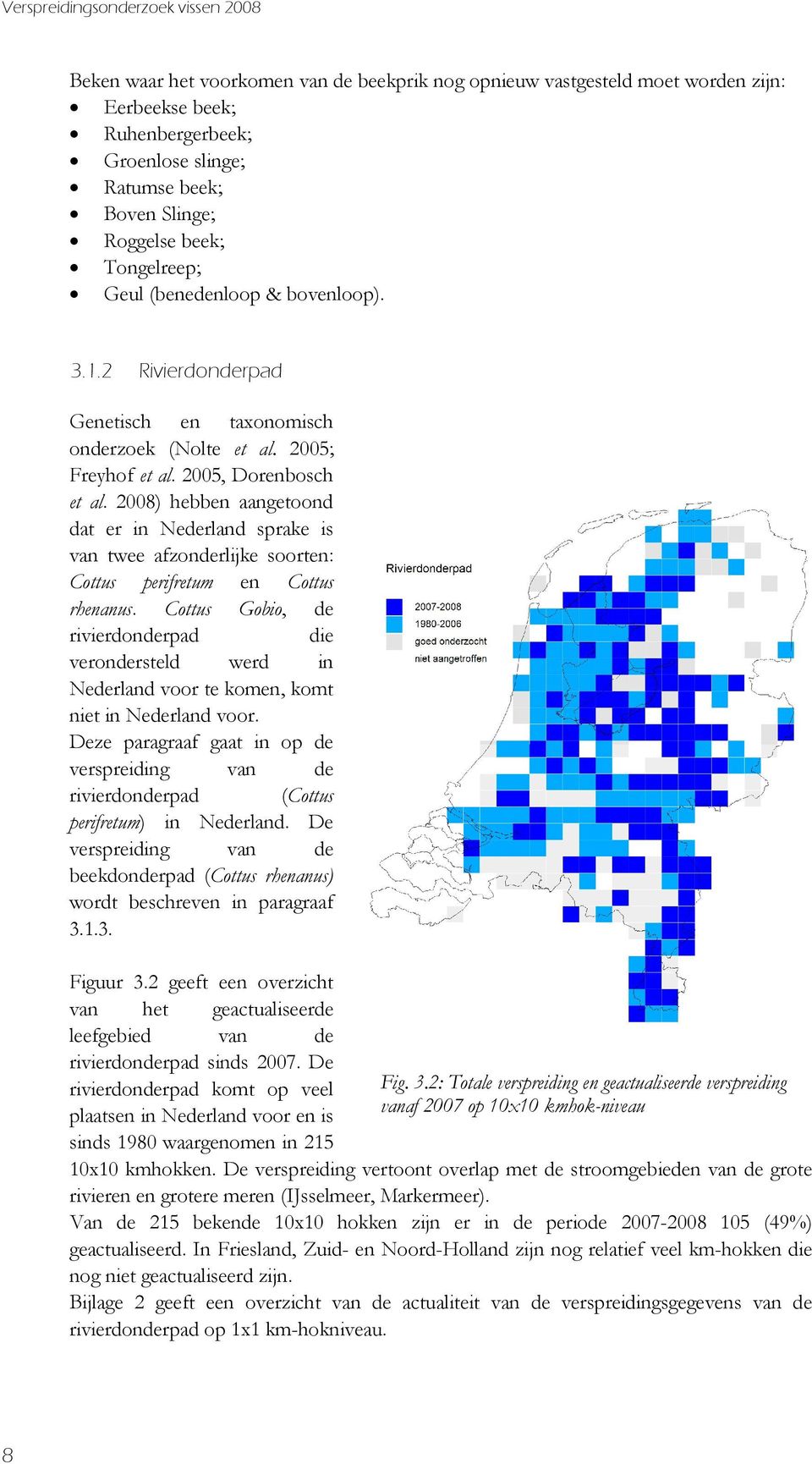 2008) hebben aangetoond dat er in Nederland sprake is van twee afzonderlijke soorten: Cottus perifretum en Cottus rhenanus.