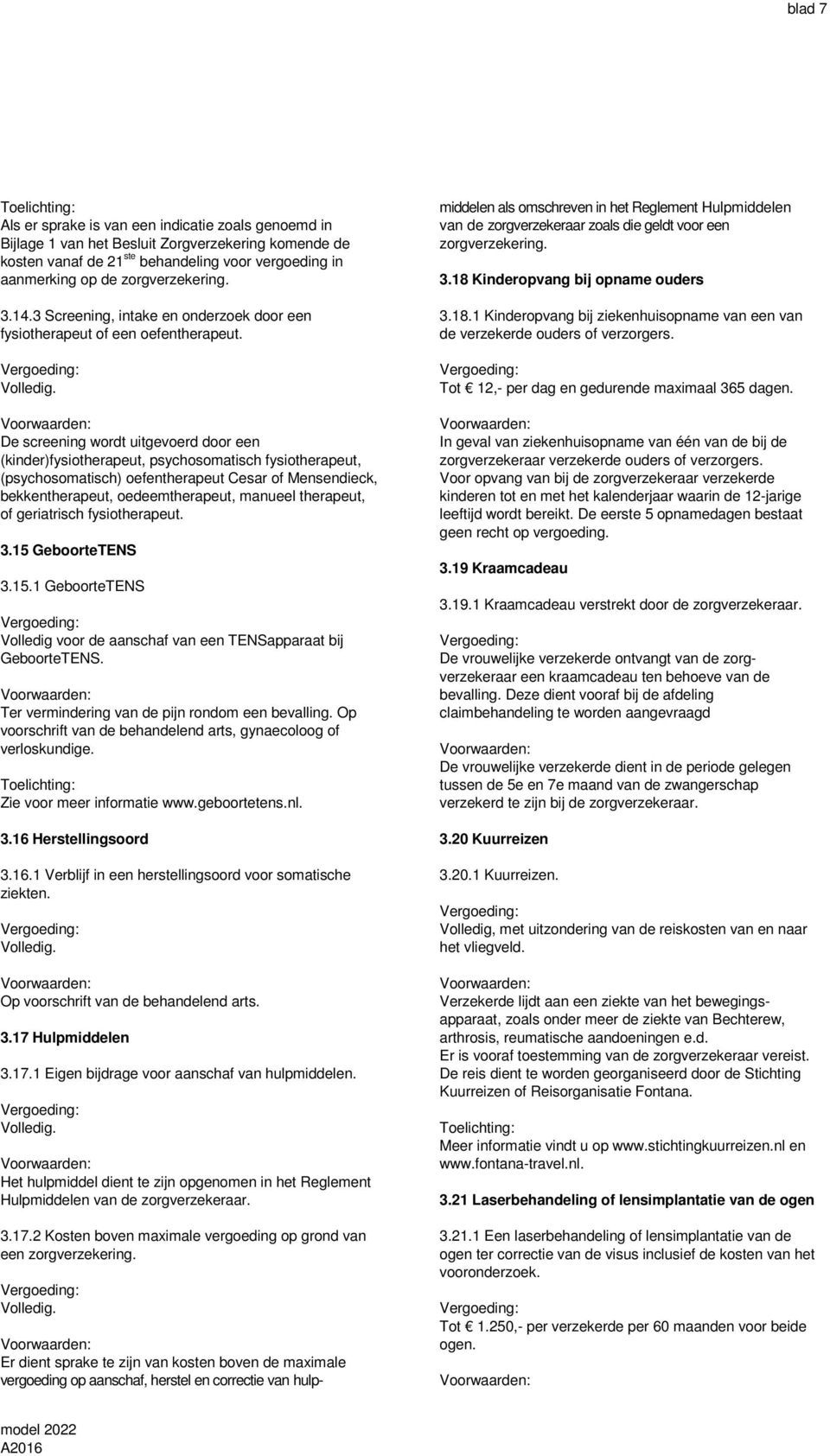 De screening wordt uitgevoerd door een (kinder)fysiotherapeut, psychosomatisch fysiotherapeut, (psychosomatisch) oefentherapeut Cesar of Mensendieck, bekkentherapeut, oedeemtherapeut, manueel