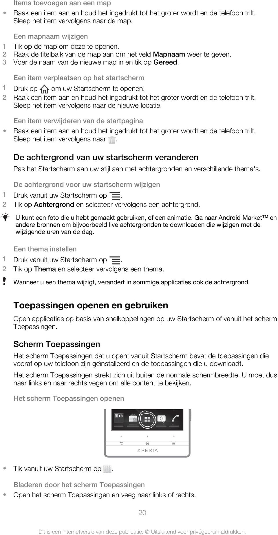 Een item verplaatsen op het startscherm 1 Druk op om uw Startscherm te openen. 2 Raak een item aan en houd het ingedrukt tot het groter wordt en de telefoon trilt.