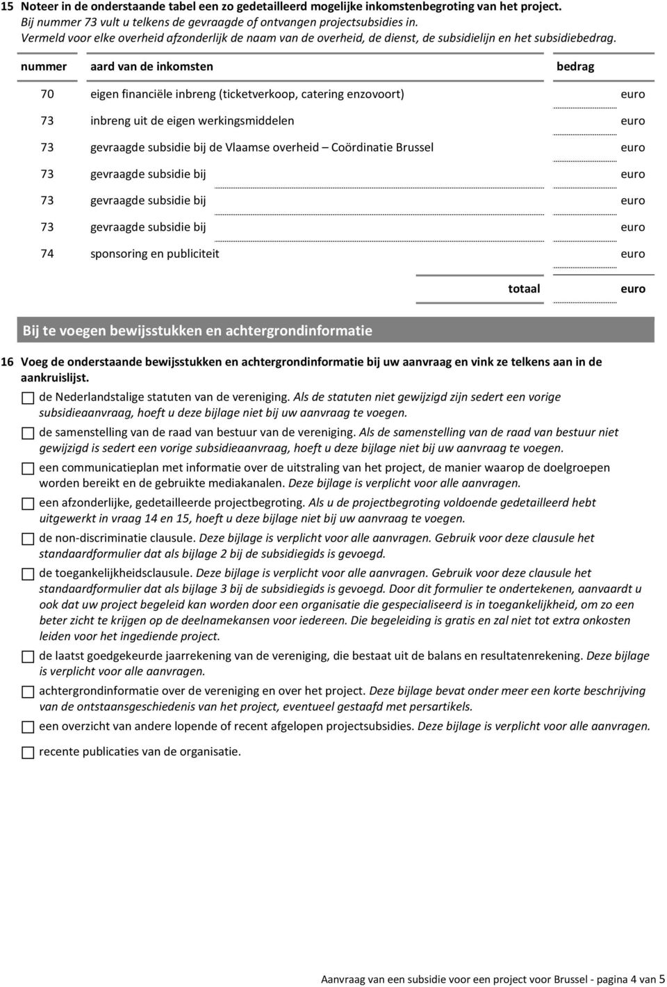 nummer aard van de inkomsten bedrag 70 eigen financiële inbreng (ticketverkoop, catering enzovoort) 73 inbreng uit de eigen werkingsmiddelen 73 gevraagde subsidie bij de Vlaamse overheid Coördinatie