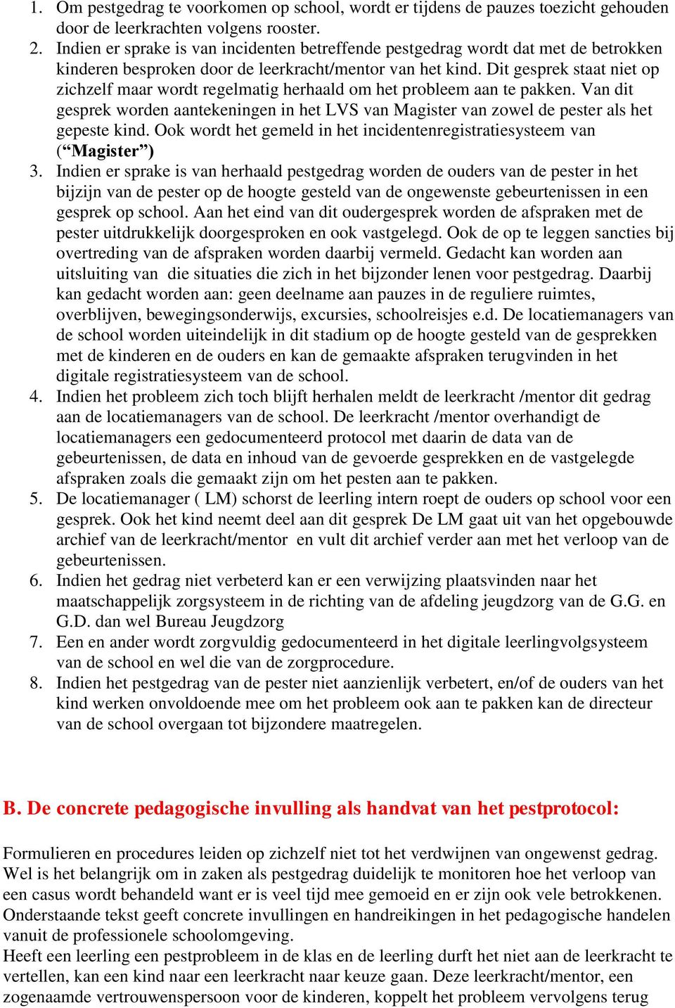 Dit gesprek staat niet op zichzelf maar wordt regelmatig herhaald om het probleem aan te pakken. Van dit gesprek worden aantekeningen in het LVS van Magister van zowel de pester als het gepeste kind.