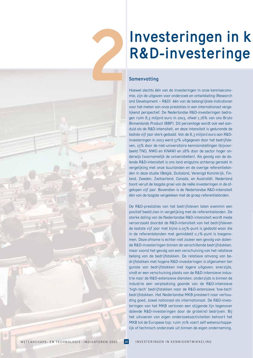 De Nederlandse R&D-investeringen bedragen ruim 8,3 miljard euro in 2003, ofwel 1,76% van ons Bruto Binnenlands Product (BBP).