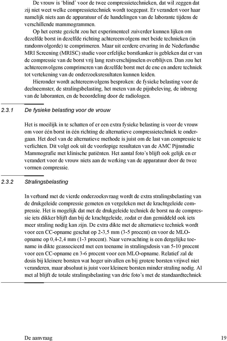 Op het eerste gezicht zou het experimenteel zuiverder kunnen lijken om dezelfde borst in dezelfde richting achtereenvolgens met beide technieken (in randomvolgorde) te comprimeren.