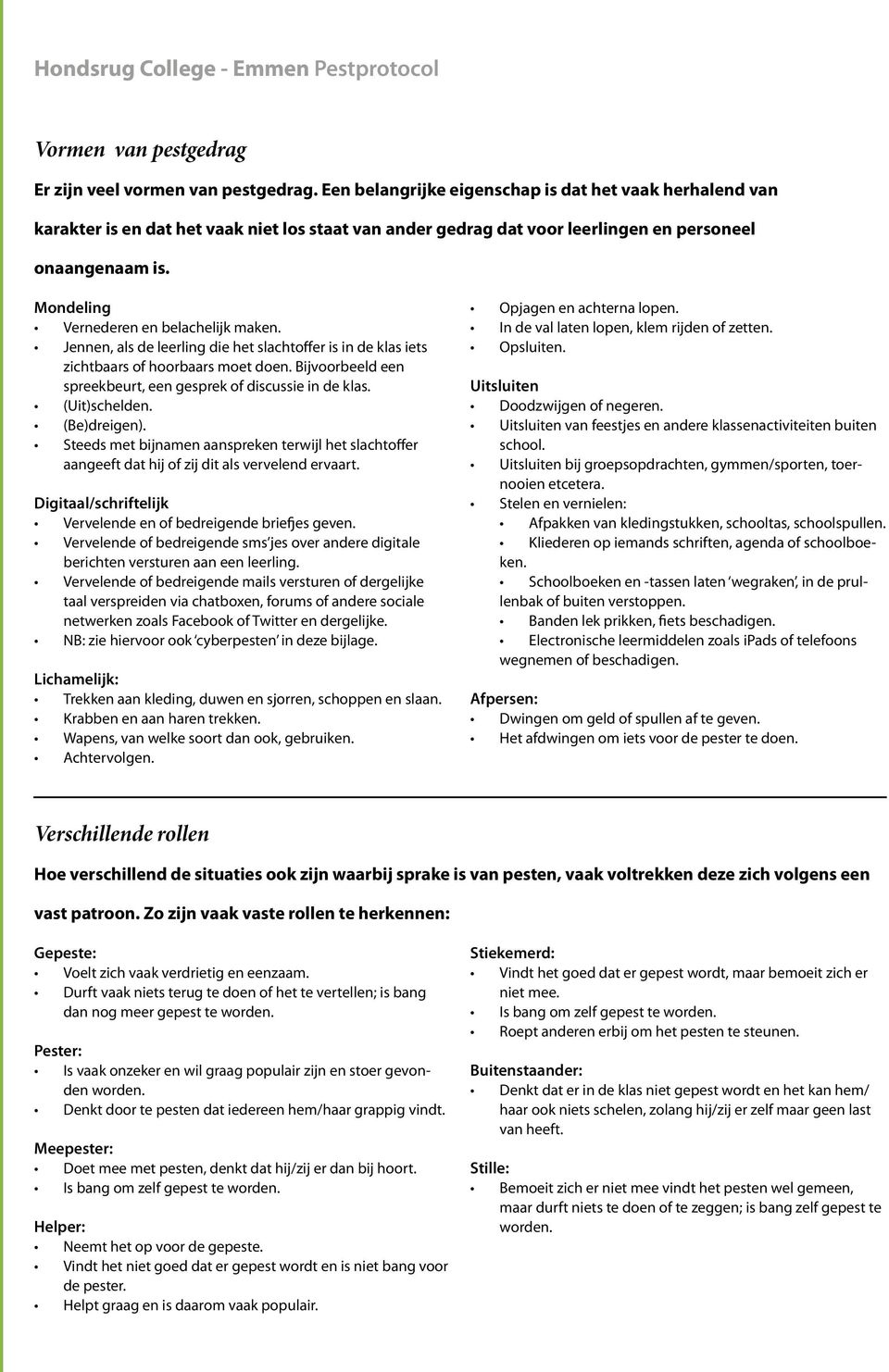 Mondeling Vernederen en belachelijk maken. Jennen, als de leerling die het slachtoffer is in de klas iets zichtbaars of hoorbaars moet doen.