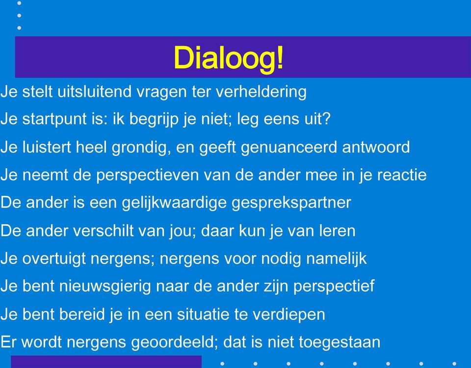 gelijkwaardige gesprekspartner De ander verschilt van jou; daar kun je van leren Je overtuigt nergens; nergens voor nodig