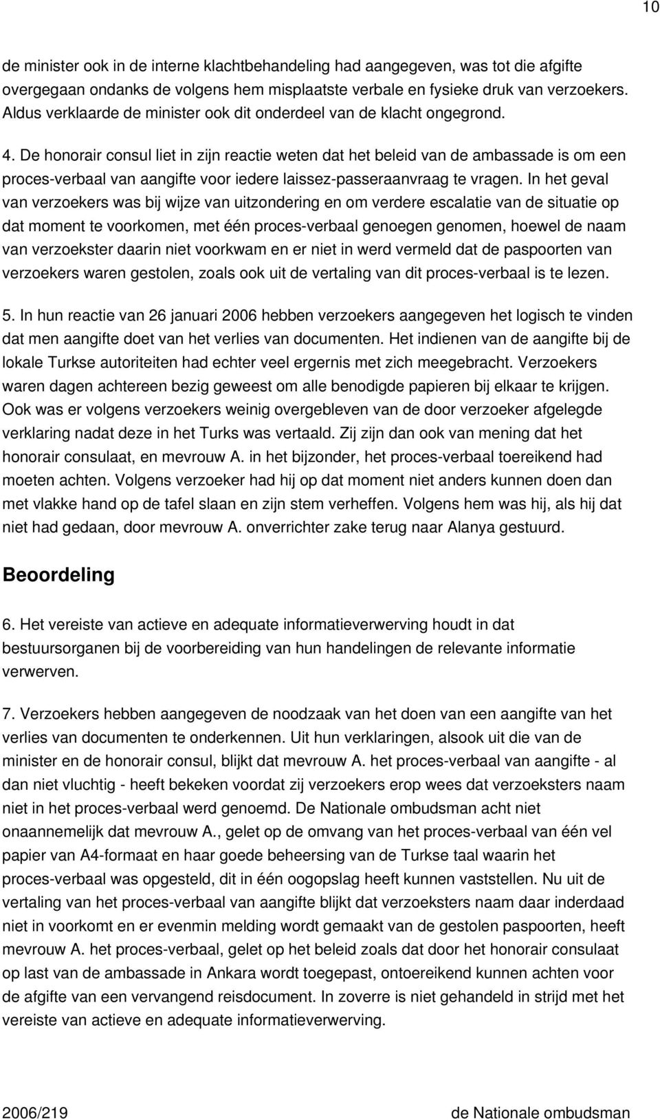 De honorair consul liet in zijn reactie weten dat het beleid van de ambassade is om een proces-verbaal van aangifte voor iedere laissez-passeraanvraag te vragen.