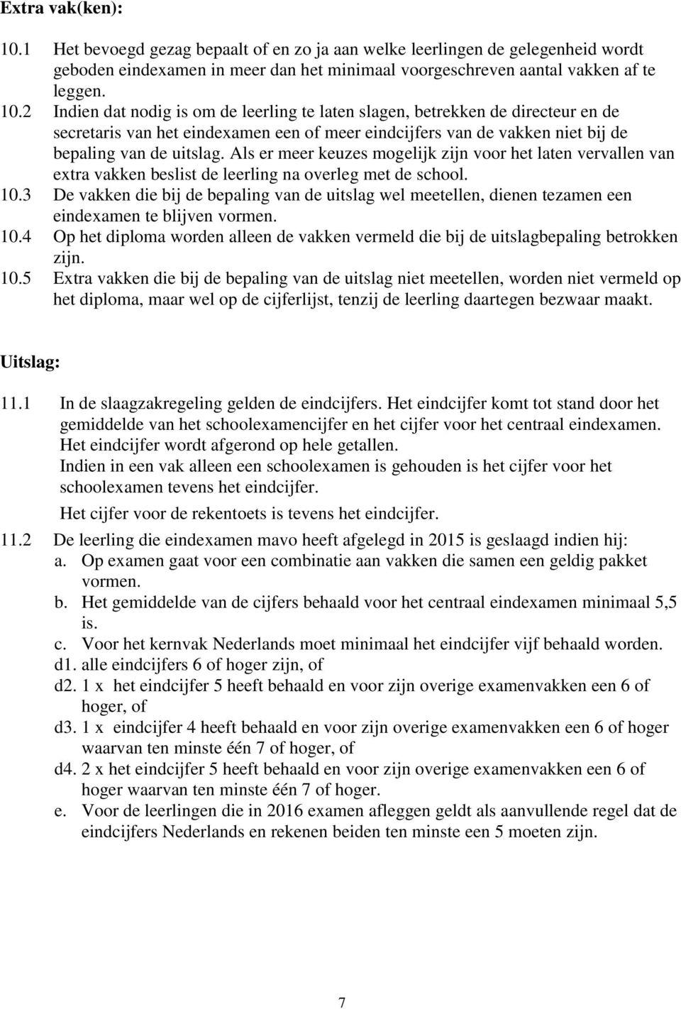 2 Indien dat nodig is om de leerling te laten slagen, betrekken de directeur en de secretaris van het eindexamen een of meer eindcijfers van de vakken niet bij de bepaling van de uitslag.