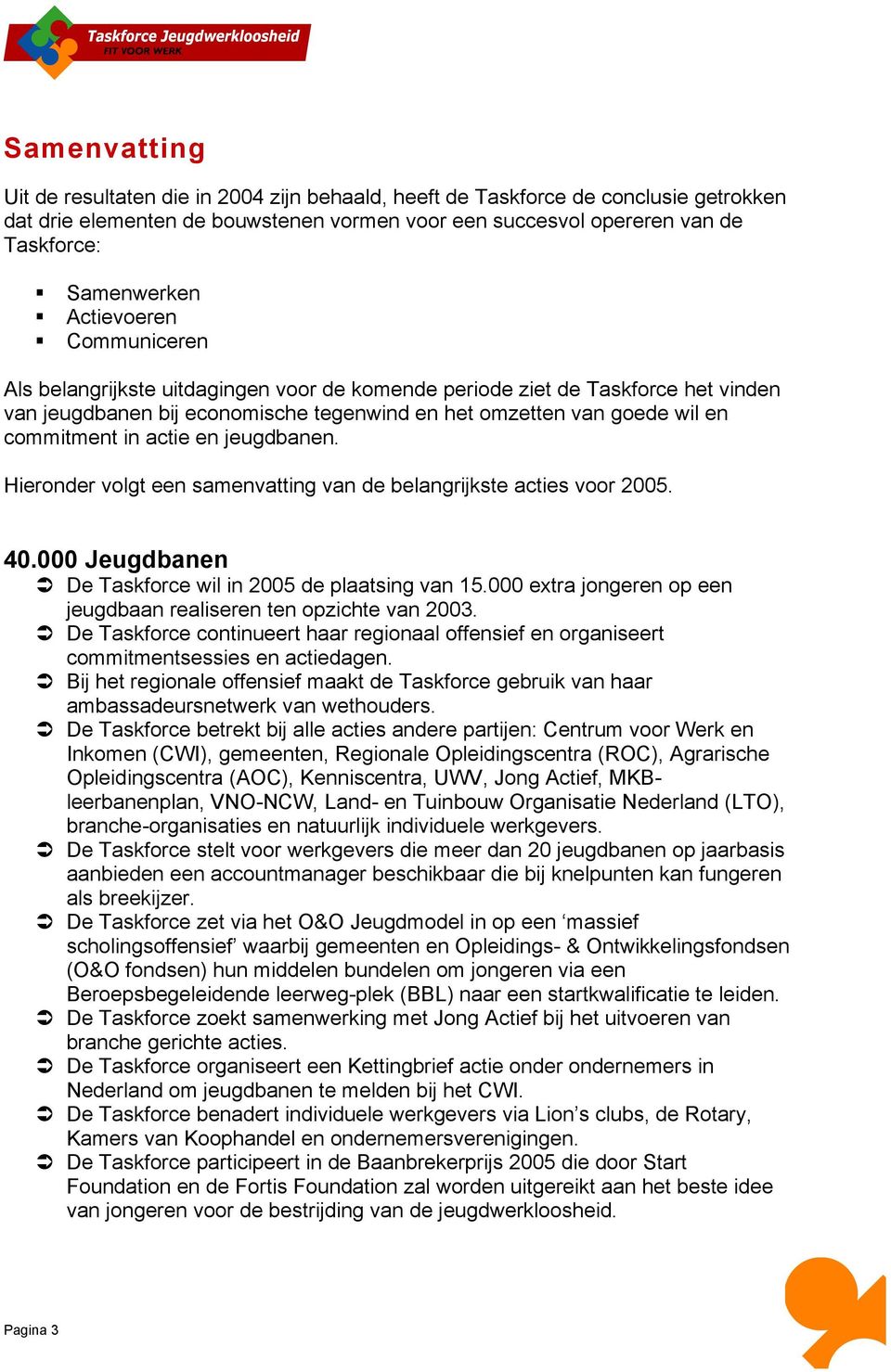 actie en jeugdbanen. Hieronder volgt een samenvatting van de belangrijkste acties voor 2005. 40.000 Jeugdbanen De Taskforce wil in 2005 de plaatsing van 15.