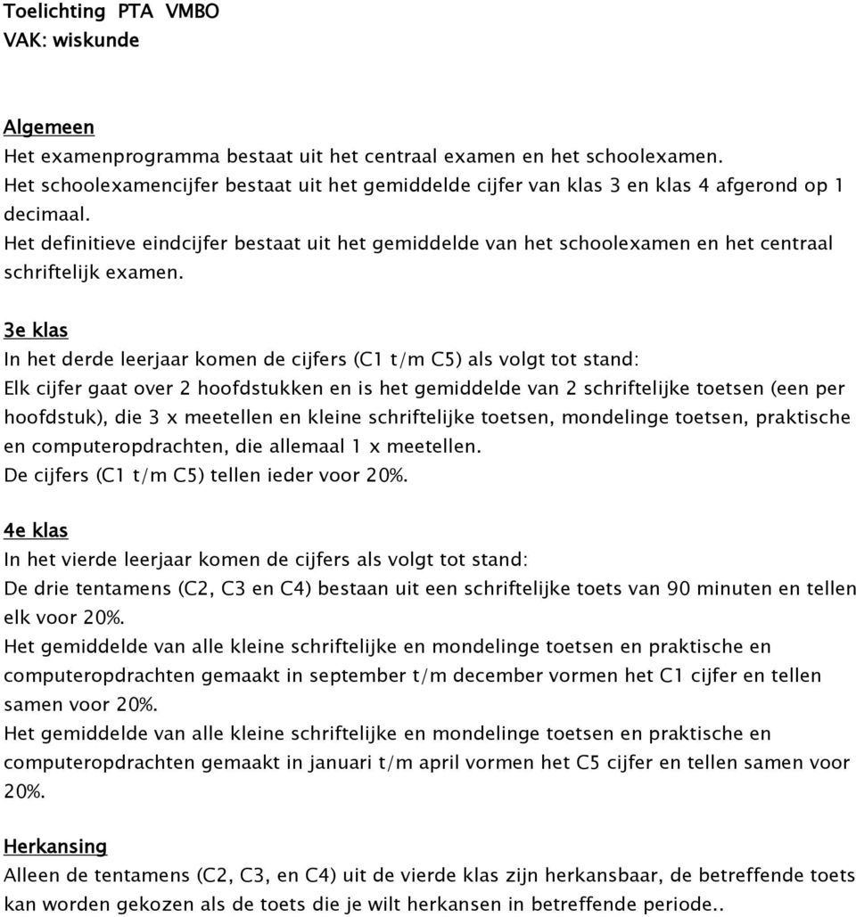 In het derde leerjaar komen de cijfers (C1 t/m C5) als volgt tot stand: Elk cijfer gaat over 2 hoofdstukken en is het gemiddelde van 2 schriftelijke toetsen (een per hoofdstuk), die 3 x meetellen en