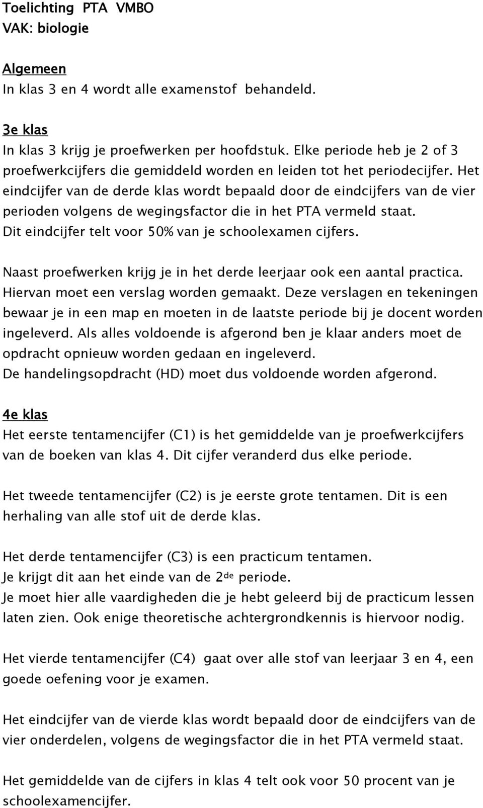 Het eindcijfer van de derde klas wordt bepaald door de eindcijfers van de vier perioden volgens de wegingsfactor die in het PTA vermeld staat. Dit eindcijfer telt voor 50% van je schoolexamen cijfers.