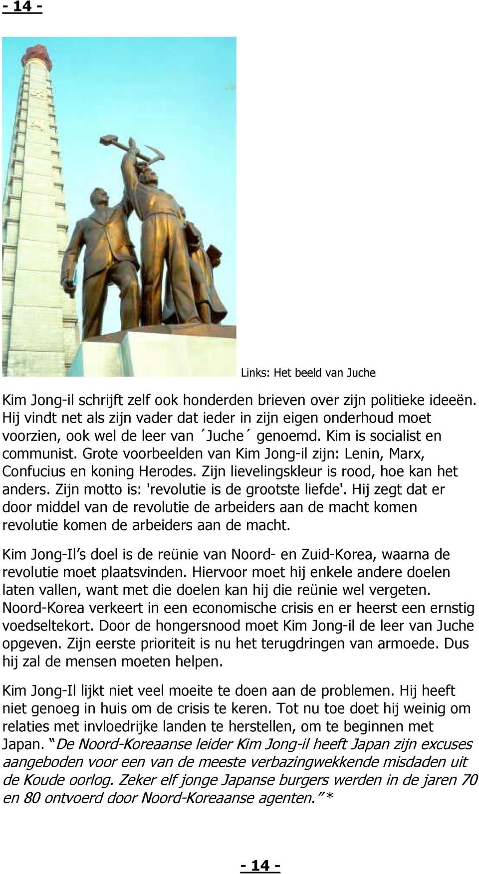 Grote voorbeelden van Kim Jong-il zijn: Lenin, Marx, Confucius en koning Herodes. Zijn lievelingskleur is rood, hoe kan het anders. Zijn motto is: 'revolutie is de grootste liefde'.