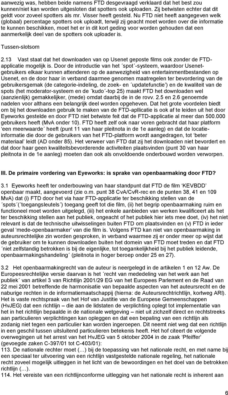 Nu FTD niet heeft aangegeven welk (globaal) percentage spotters ook uploadt, terwijl zij geacht moet worden over die informatie te kunnen beschikken, moet het er in dit kort geding voor worden