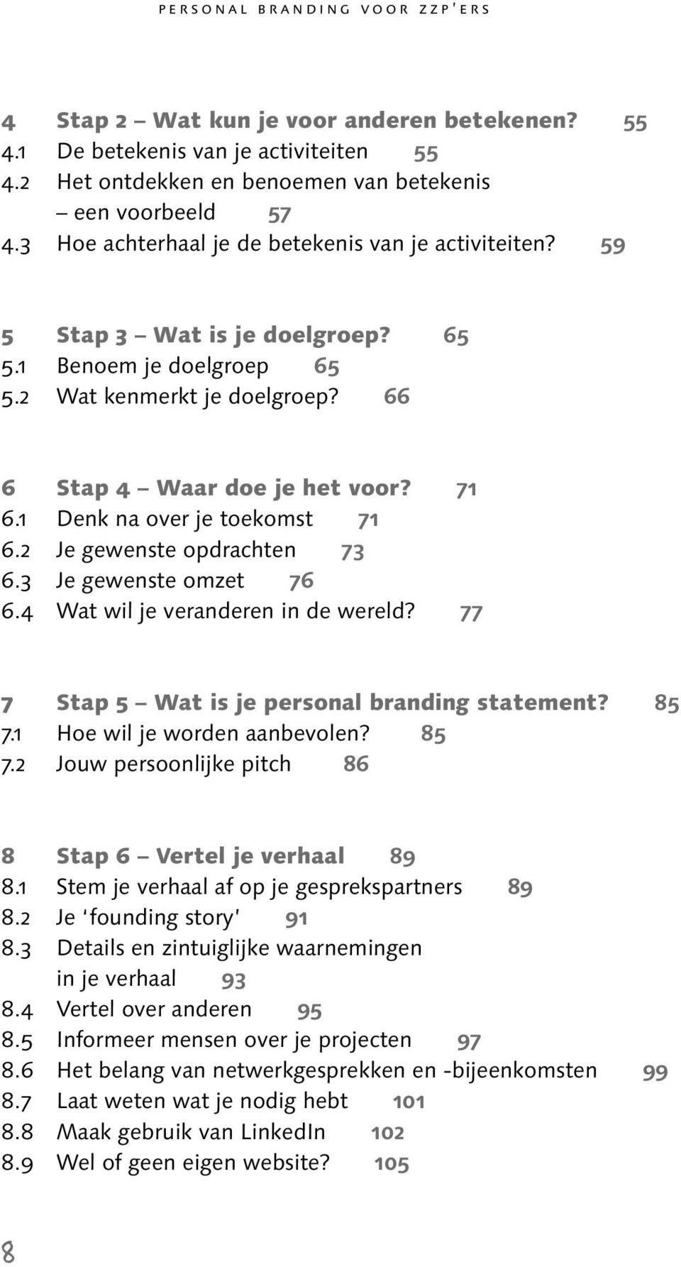 1 Denk na over je toekomst 71 6.2 Je gewenste opdrachten 73 6.3 Je gewenste omzet 76 6.4 Wat wil je veranderen in de wereld? 77 7 Stap 5 Wat is je personal branding statement? 85 7.