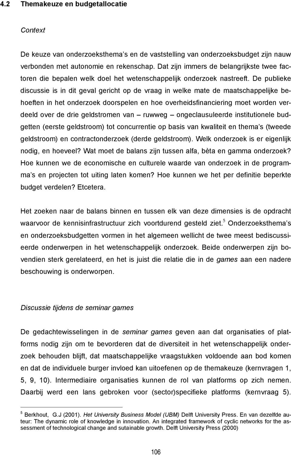 De publieke discussie is in dit geval gericht op de vraag in welke mate de maatschappelijke behoeften in het onderzoek doorspelen en hoe overheidsfinanciering moet worden verdeeld over de drie