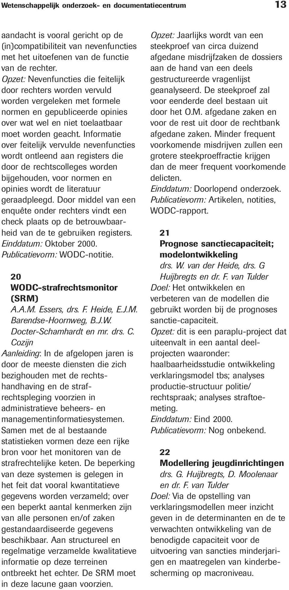 Informatie over feitelijk vervulde nevenfuncties wordt ontleend aan registers die door de rechtscolleges worden bijgehouden, voor normen en opinies wordt de literatuur geraadpleegd.