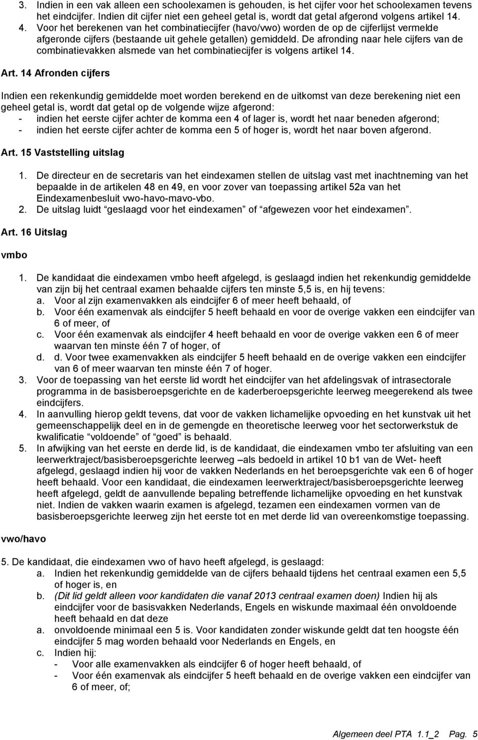 Voor het berekenen van het combinatiecijfer (havo/vwo) worden de op de cijferlijst vermelde afgeronde cijfers (bestaande uit gehele getallen) gemiddeld.