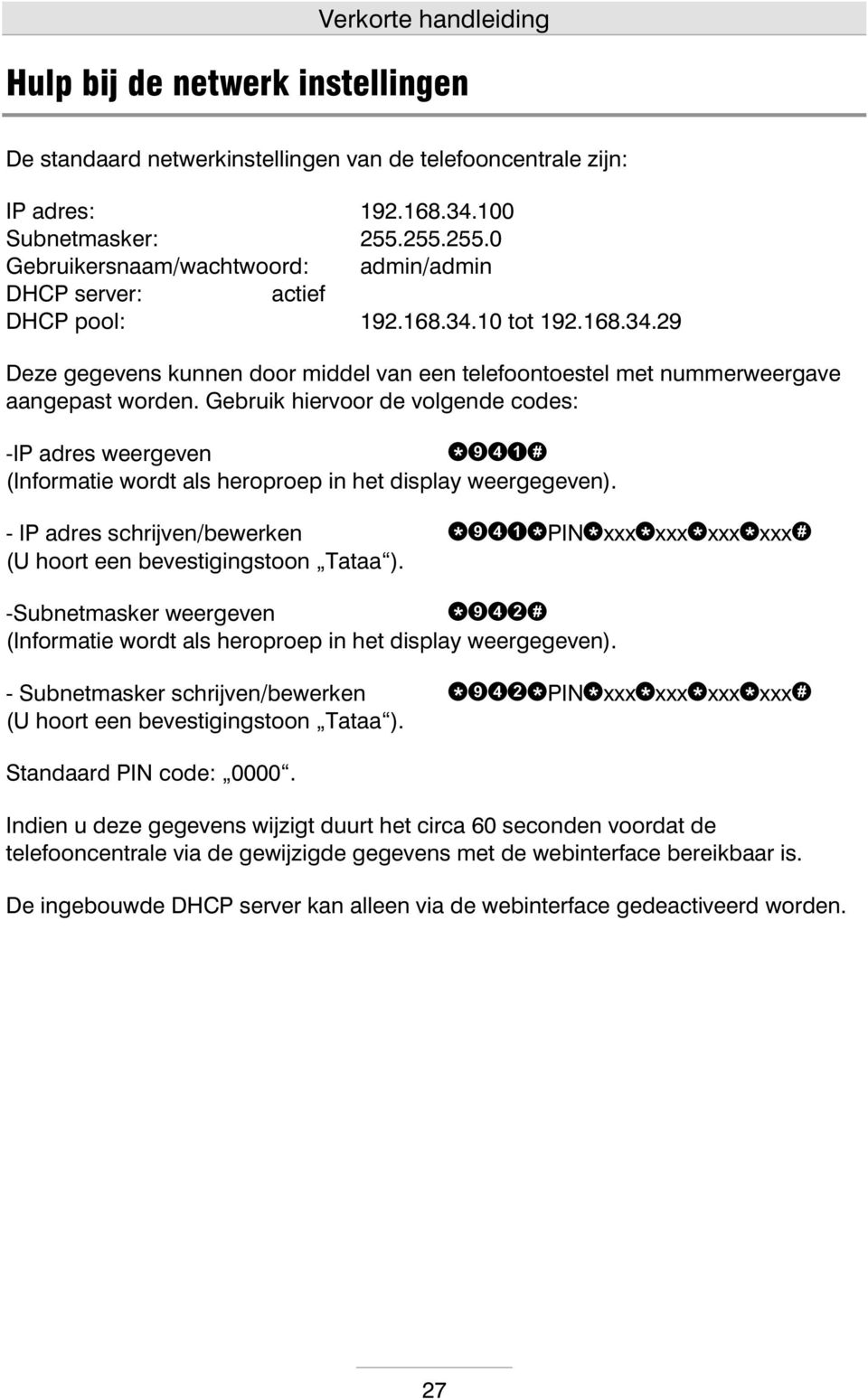 g ebruik hiervr de vlgende cdes: -IP adres weergeven (Infrm atie wrdt als herprep in het display weergegeven). -IP adres schrijven/bewerken (U hrt een bevestigingstn Tataa ).