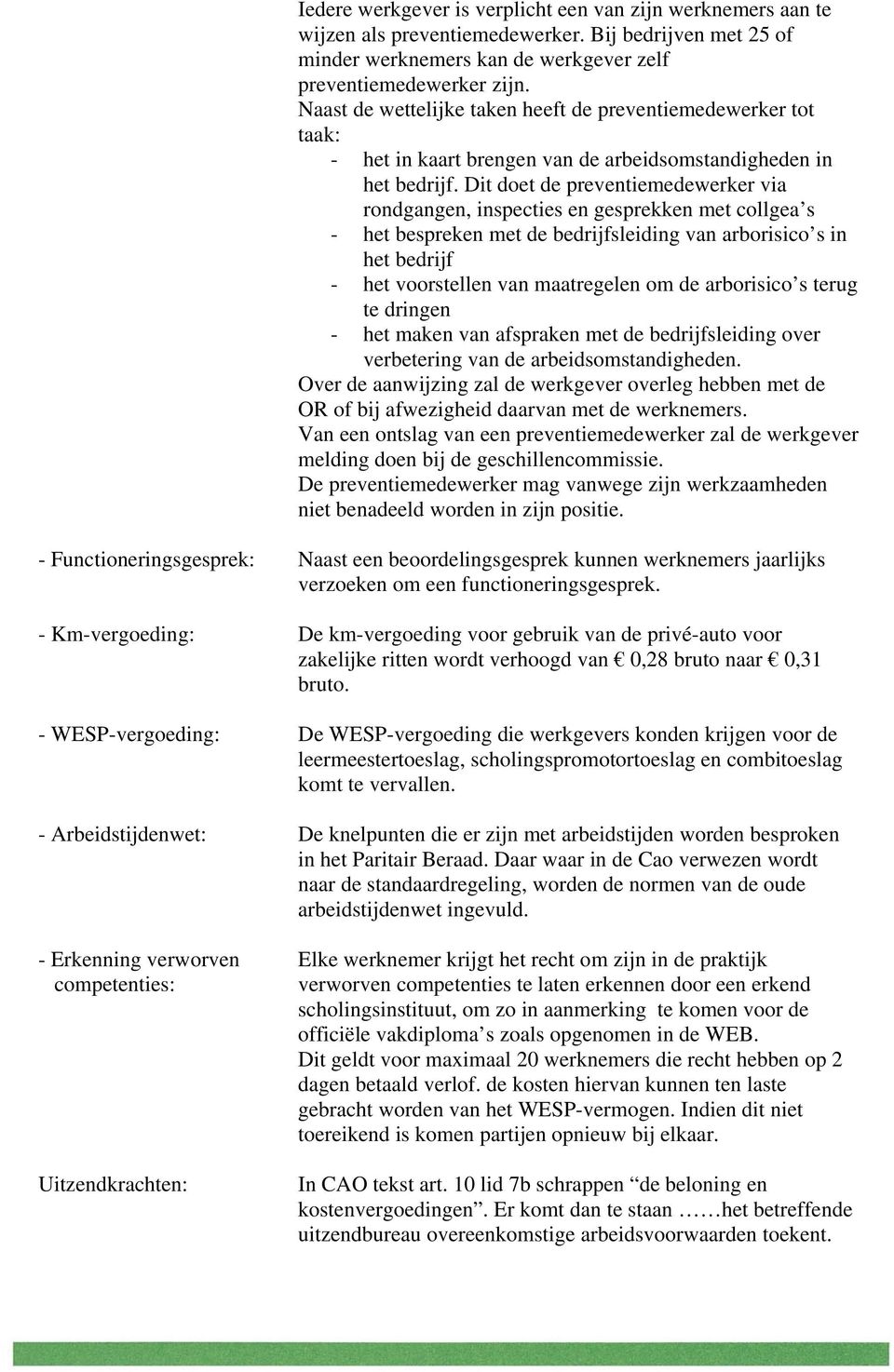 Dit doet de preventiemedewerker via rondgangen, inspecties en gesprekken met collgea s - het bespreken met de bedrijfsleiding van arborisico s in het bedrijf - het voorstellen van maatregelen om de