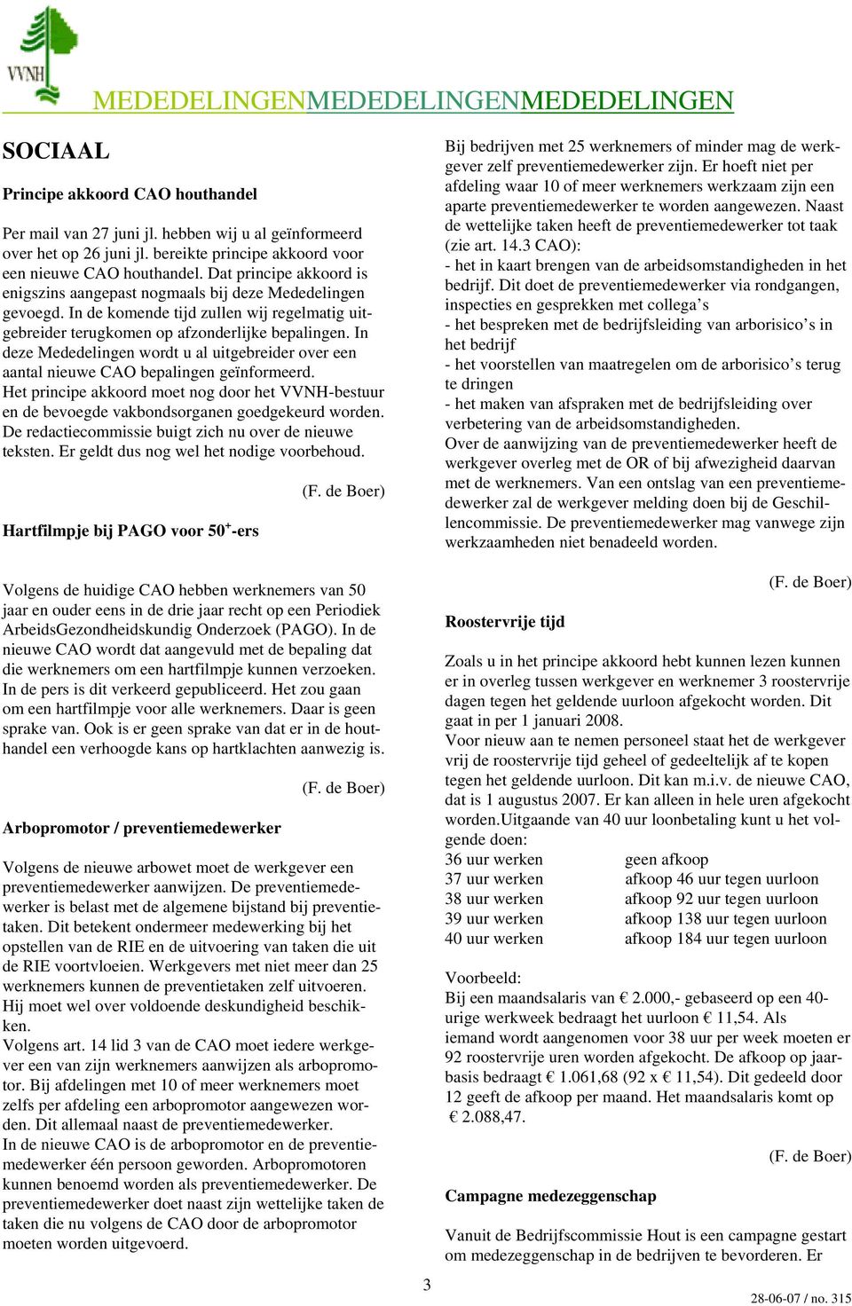 In de komende tijd zullen wij regelmatig uitgebreider terugkomen op afzonderlijke bepalingen. In deze Mededelingen wordt u al uitgebreider over een aantal nieuwe CAO bepalingen geïnformeerd.