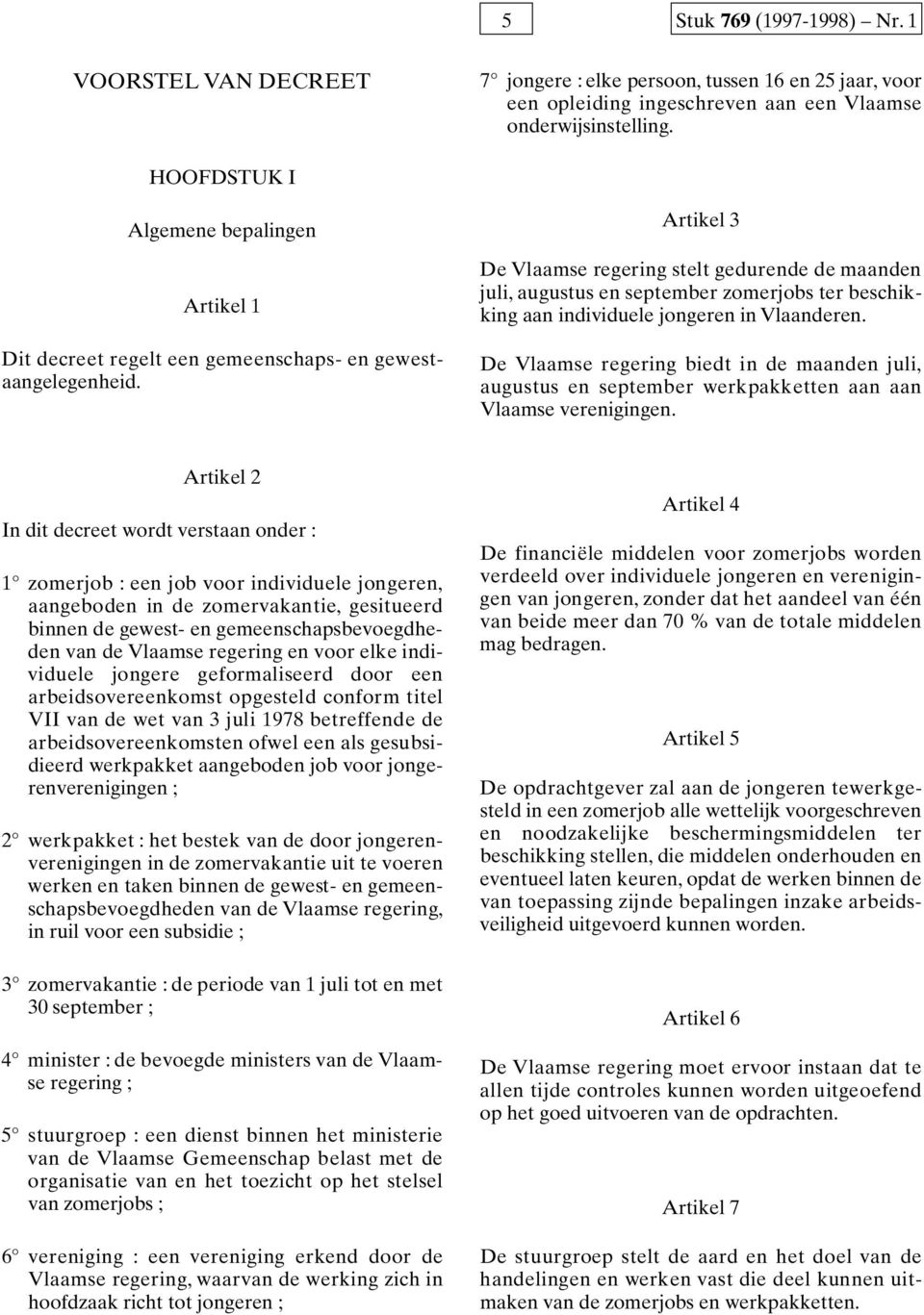 Artikel 3 De Vlaamse regering stelt gedurende de maanden j u l i, augustus en september zomerjobs ter beschikking aan individuele jongeren in Vlaanderen.