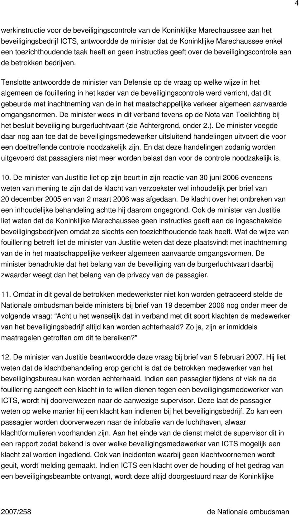 Tenslotte antwoordde de minister van Defensie op de vraag op welke wijze in het algemeen de fouillering in het kader van de beveiligingscontrole werd verricht, dat dit gebeurde met inachtneming van