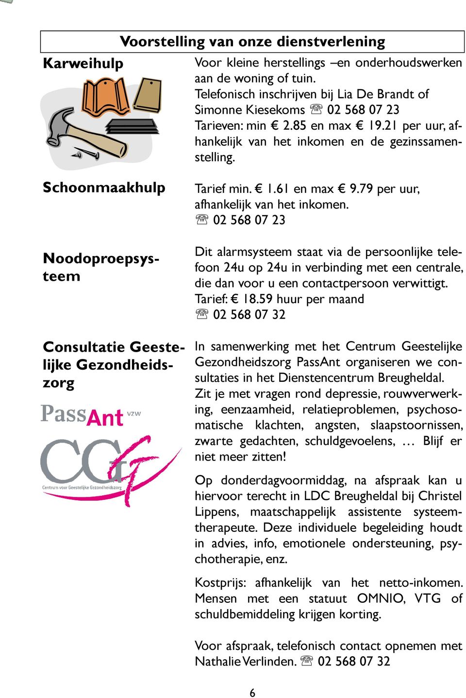 Schoonmaakhulp Noodoproepsysteem Consultatie Geestelijke Gezondheidszorg Tarief min. 1.61 en max 9.79 per uur, afhankelijk van het inkomen.