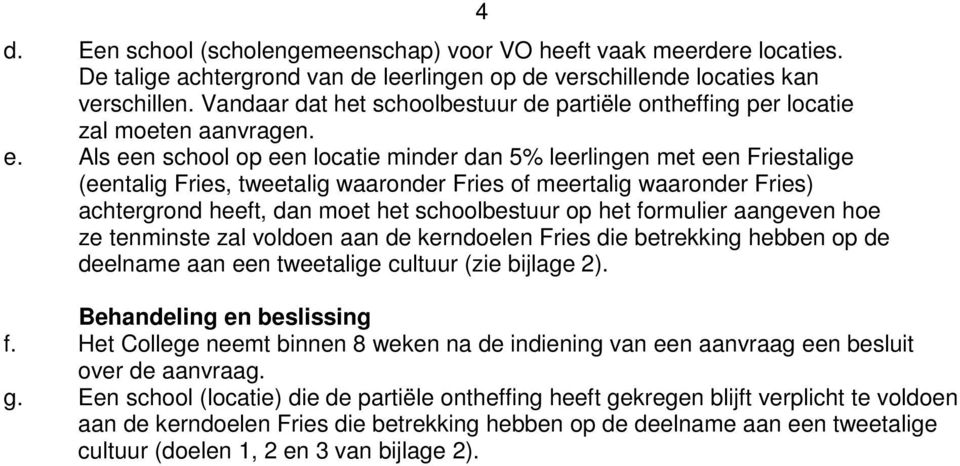 Als een school op een locatie minder dan 5% leerlingen met een Friestalige (eentalig Fries, tweetalig waaronder Fries of meertalig waaronder Fries) achtergrond heeft, dan moet het schoolbestuur op