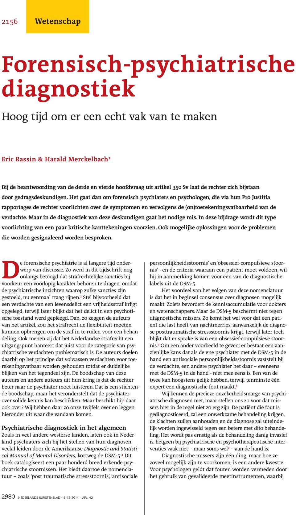 Het gaat dan om forensisch psychiaters en psychologen, die via hun Pro Justitia rapportages de rechter voorlichten over de symptomen en vervolgens de (on)toerekeningsvatbaarheid van de verdachte.