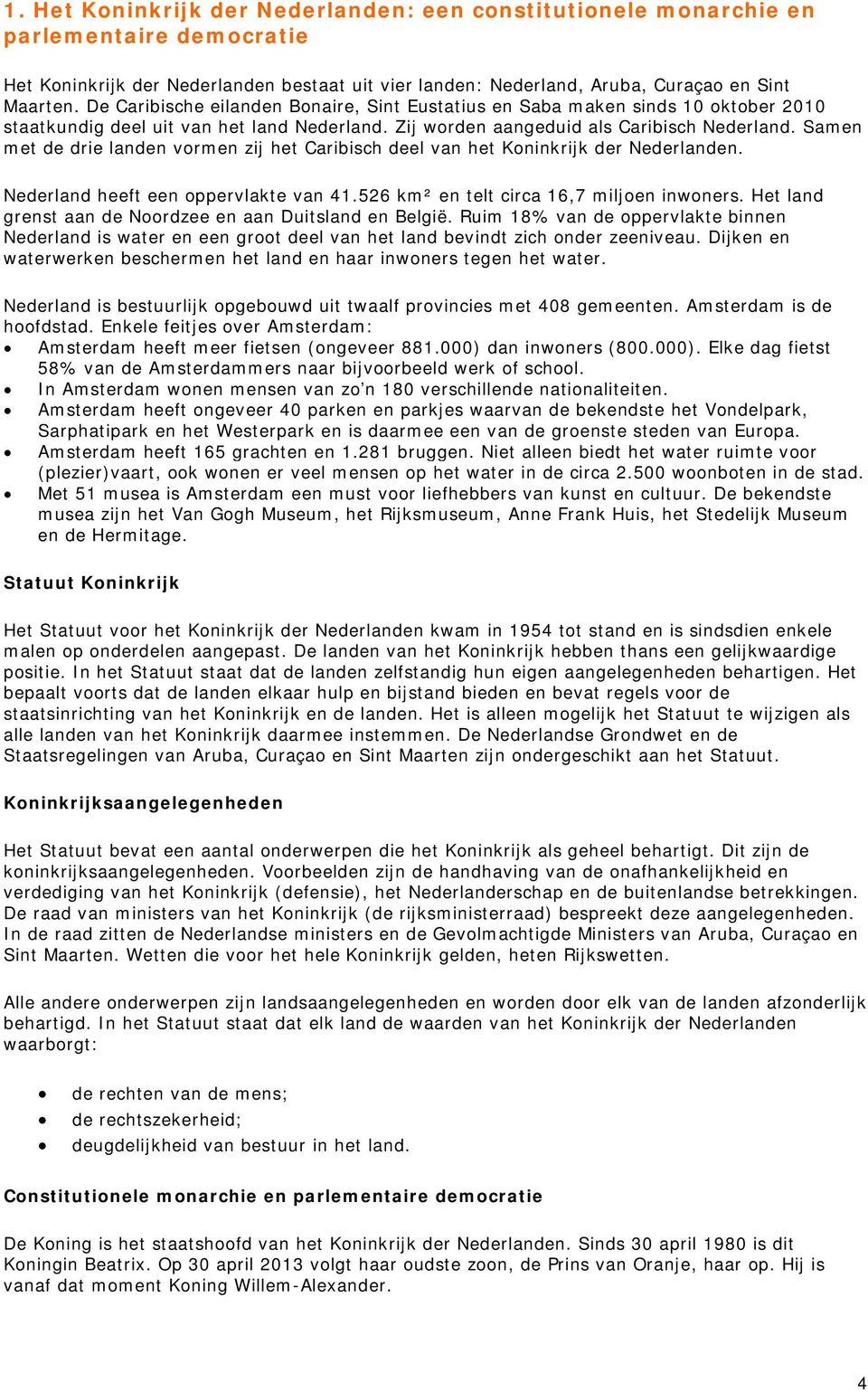 Samen met de drie landen vormen zij het Caribisch deel van het Koninkrijk der Nederlanden. Nederland heeft een oppervlakte van 41.526 km² en telt circa 16,7 miljoen inwoners.