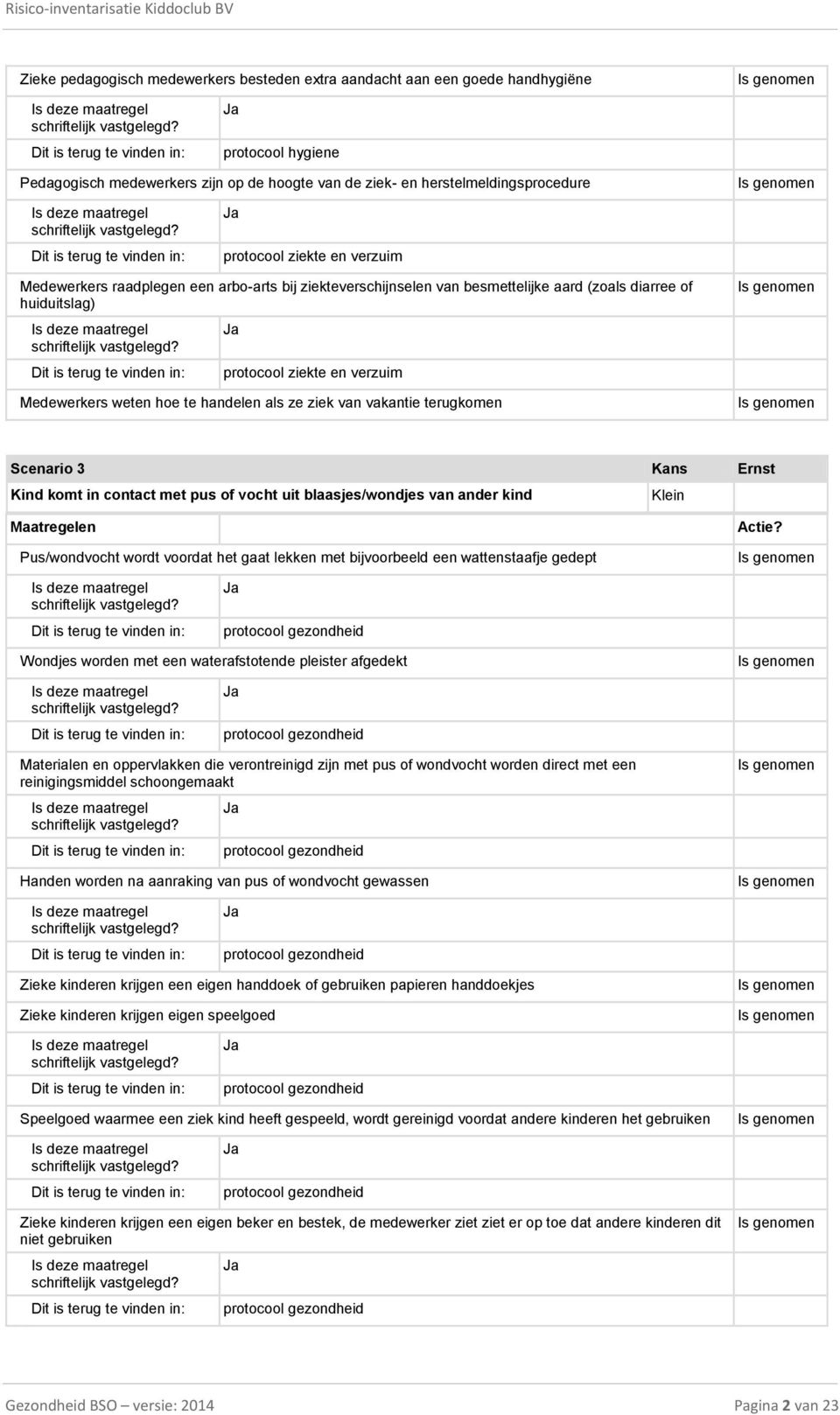 ziek van vakantie terugkomen Scenario 3 Kans Ernst Kind komt in contact met pus of vocht uit blaasjes/wondjes van ander kind Pus/wondvocht wordt voordat het gaat lekken met bijvoorbeeld een