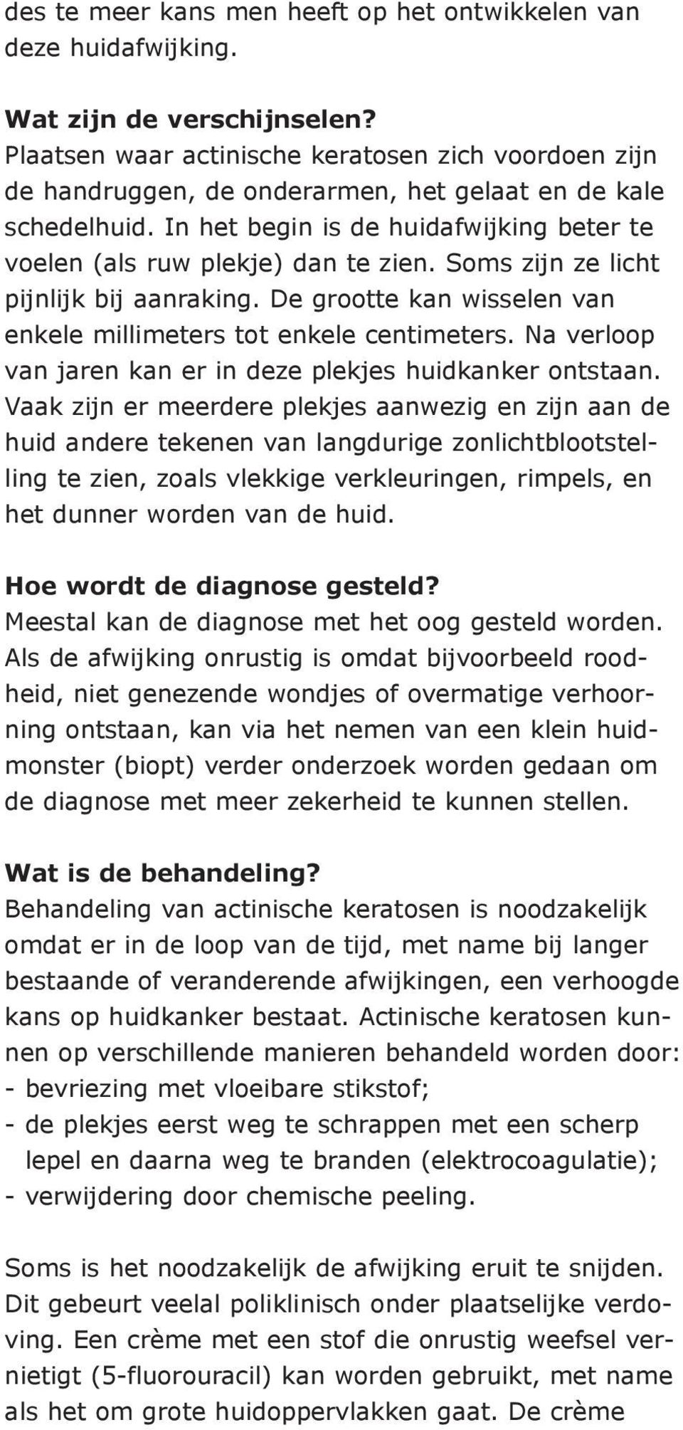 Soms zijn ze licht pijnlijk bij aanraking. De grootte kan wisselen van enkele millimeters tot enkele centimeters. Na verloop van jaren kan er in deze plekjes huidkanker ontstaan.