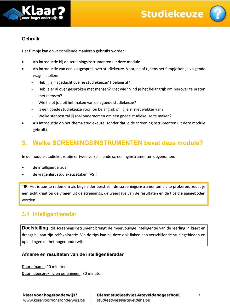 Vind je het belangrijk om hierover te praten met mensen? - Wie helpt jou bij het maken van een goede studiekeuze? - Is een goede studiekeuze voor jou belangrijk of lig je er niet wakker van?