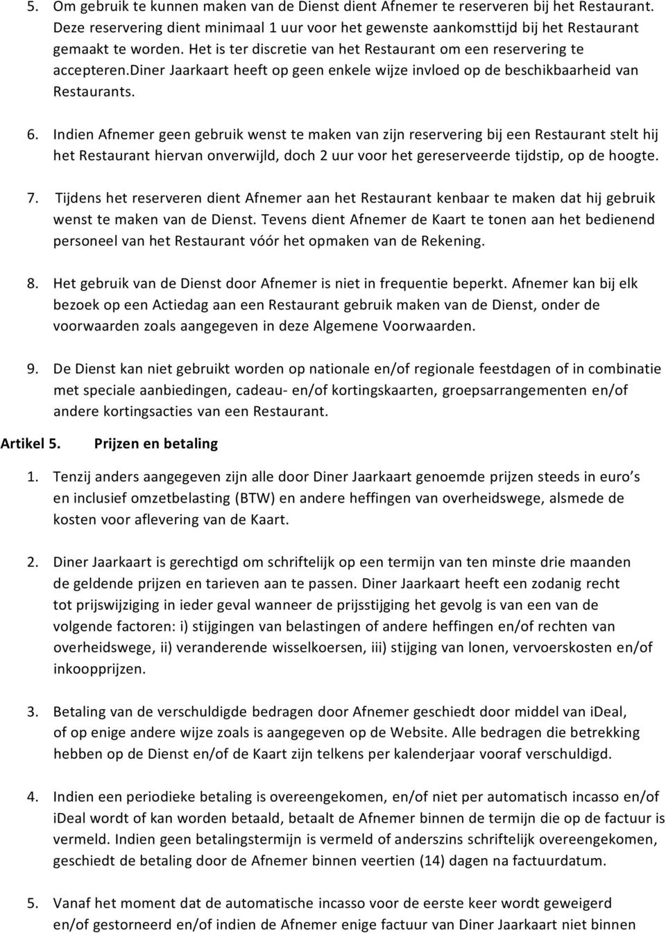 Indien Afnemer geen gebruik wenst te maken van zijn reservering bij een Restaurant stelt hij het Restaurant hiervan onverwijld, doch 2 uur voor het gereserveerde tijdstip, op de hoogte. 7.