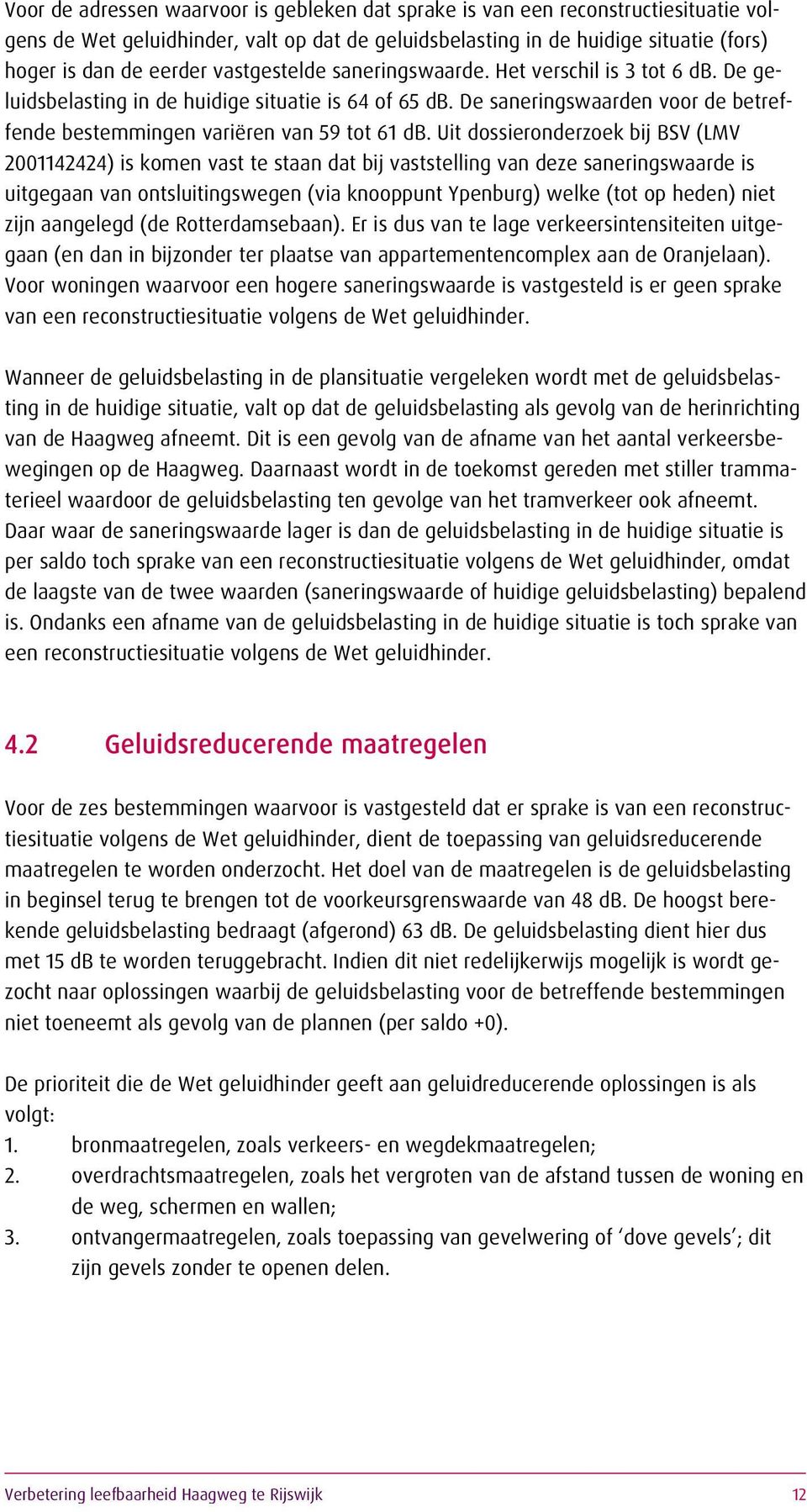 Uit dossieronderzoek bij BSV (LMV 2001142424) is komen vast te staan dat bij vaststelling van deze saneringswaarde is uitgegaan van ontsluitingswegen (via knooppunt Ypenburg) welke (tot op heden)