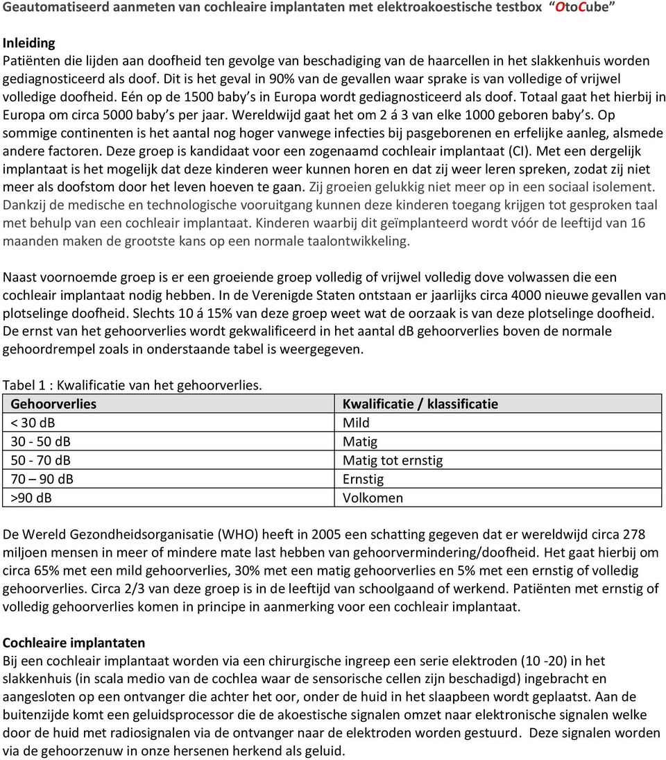 Eén op de 1500 baby s in Europa wordt gediagnosticeerd als doof. Totaal gaat het hierbij in Europa om circa 5000 baby s per jaar. Wereldwijd gaat het om 2 á 3 van elke 1000 geboren baby s.
